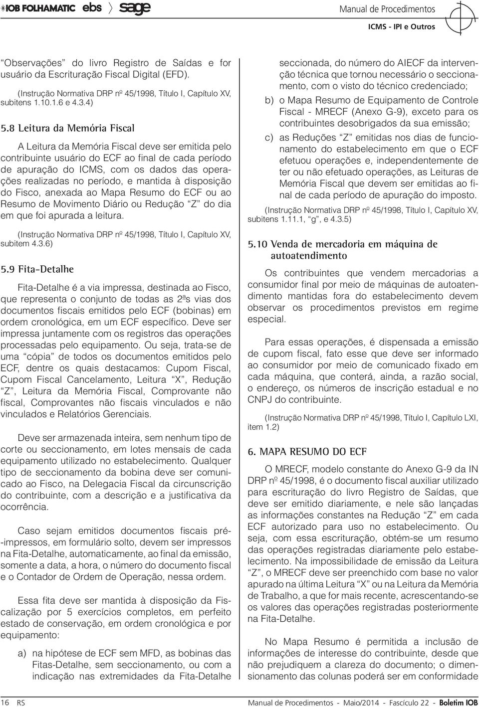 período, e mantida à disposição do Fisco, anexada ao Mapa Resumo do ECF ou ao Resumo de Movimento Diário ou Redução Z do dia em que foi apurada a leitura. subitem 4.3.6) 5.