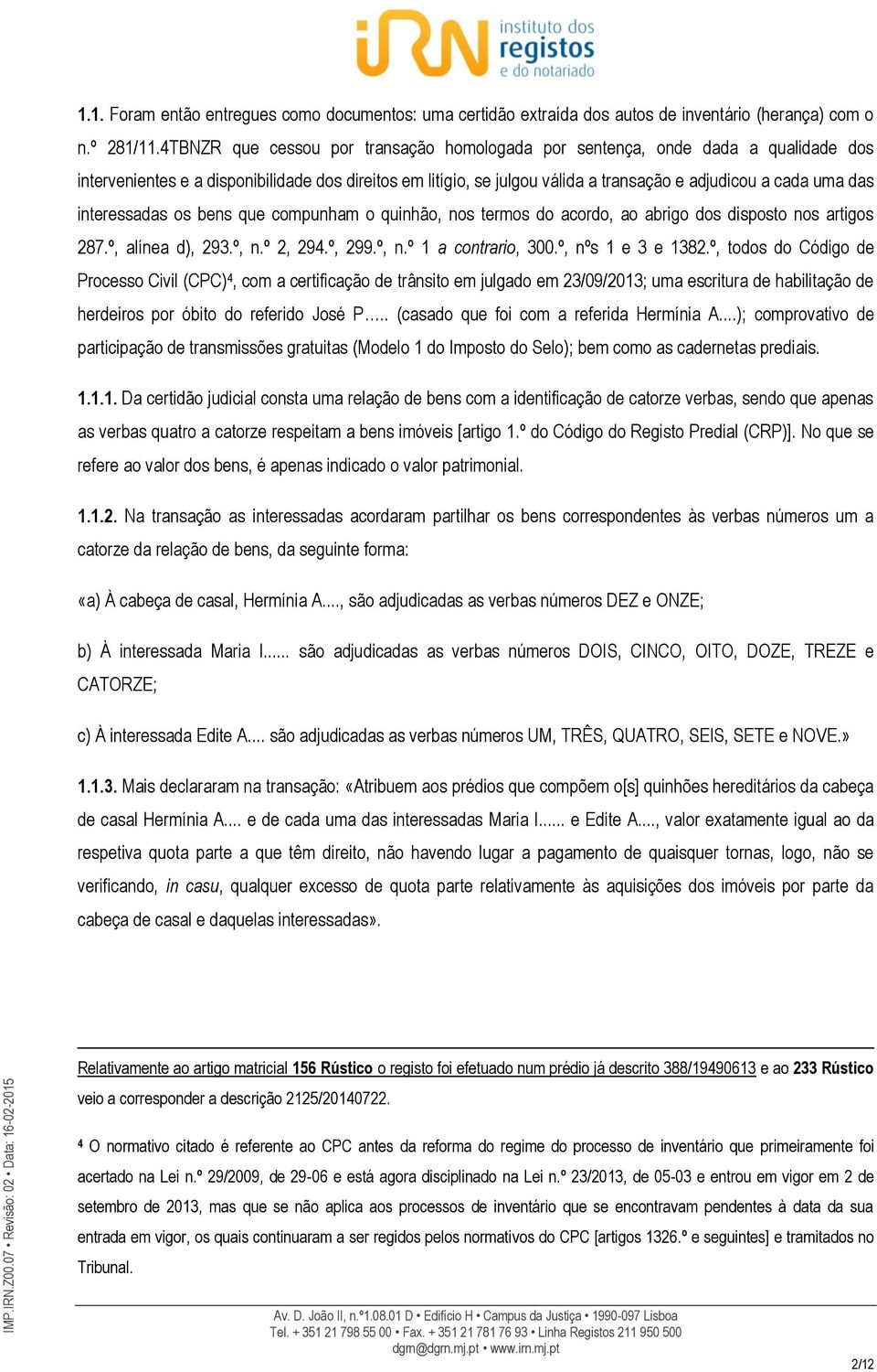 interessadas os bens que compunham o quinhão, nos termos do acordo, ao abrigo dos disposto nos artigos 287.º, alínea d), 293.º, n.º 2, 294.º, 299.º, n.º 1 a contrario, 300.º, nºs 1 e 3 e 1382.