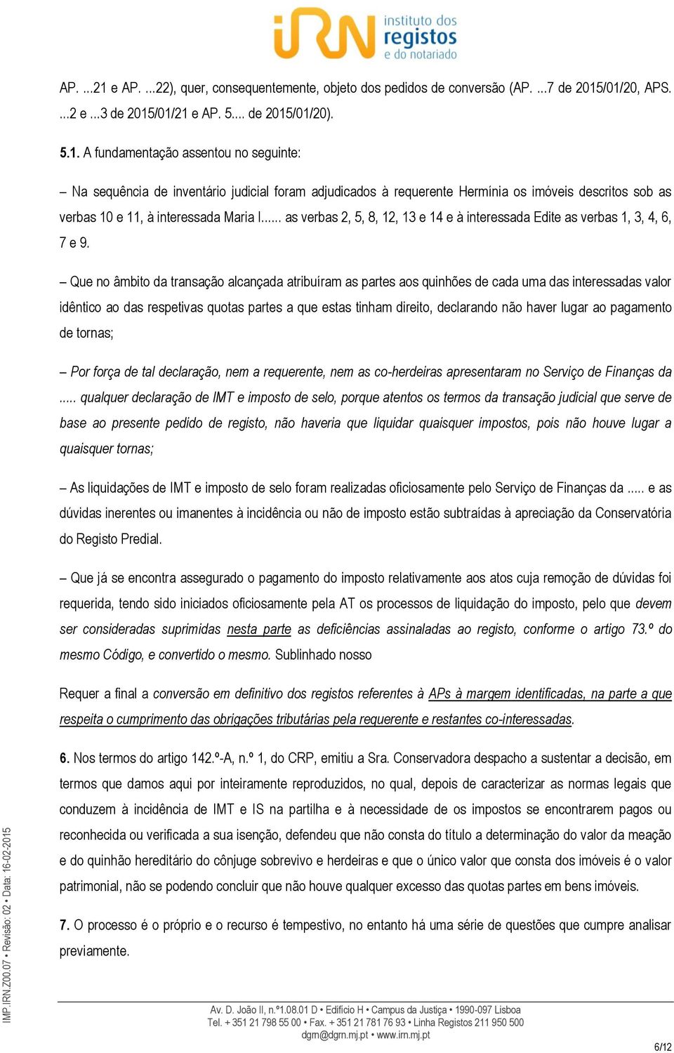 Que no âmbito da transação alcançada atribuíram as partes aos quinhões de cada uma das interessadas valor idêntico ao das respetivas quotas partes a que estas tinham direito, declarando não haver