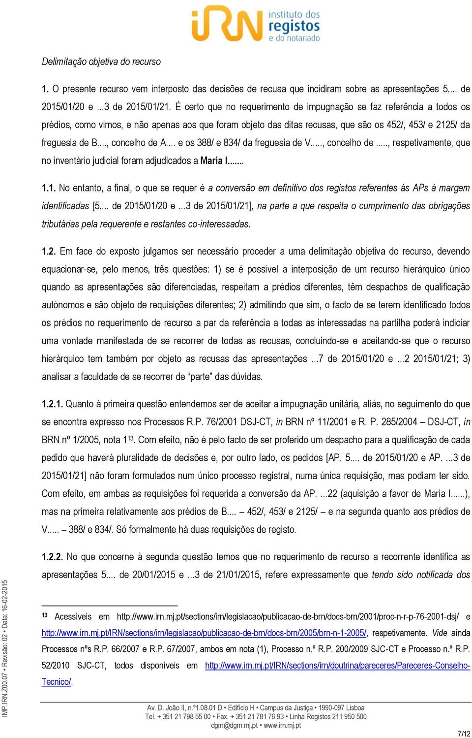 .., concelho de A... e os 388/ e 834/ da freguesia de V..., concelho de..., respetivamente, que no inventário judicial foram adjudicados a Maria I... 1.