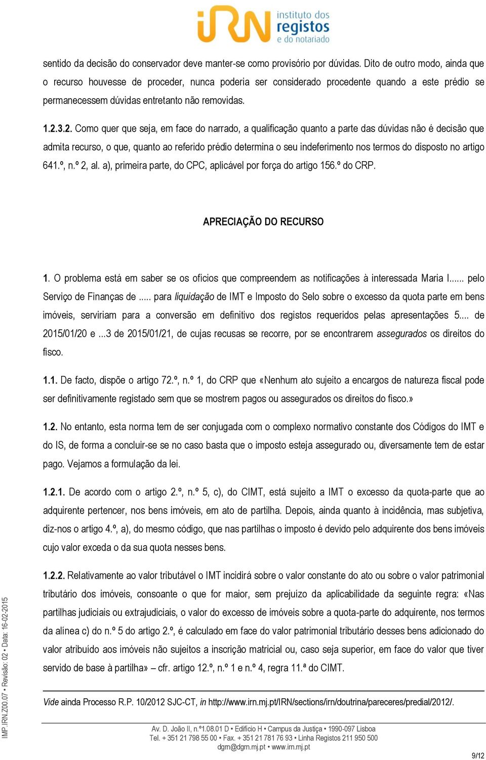 3.2. Como quer que seja, em face do narrado, a qualificação quanto a parte das dúvidas não é decisão que admita recurso, o que, quanto ao referido prédio determina o seu indeferimento nos termos do