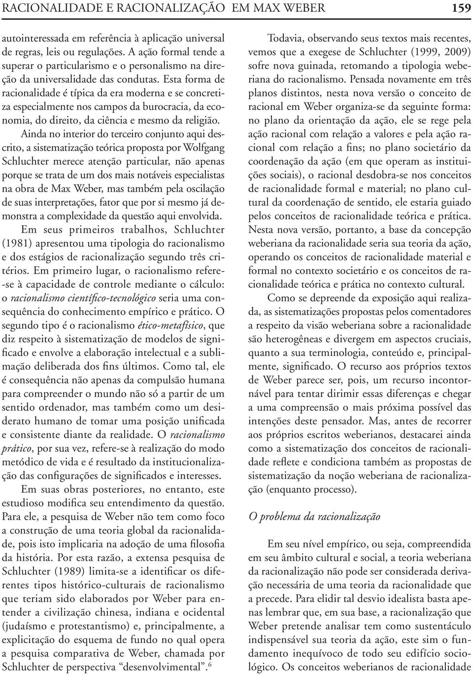 Esta forma de racionalidade é típica da era moderna e se concretiza especialmente nos campos da burocracia, da economia, do direito, da ciência e mesmo da religião.