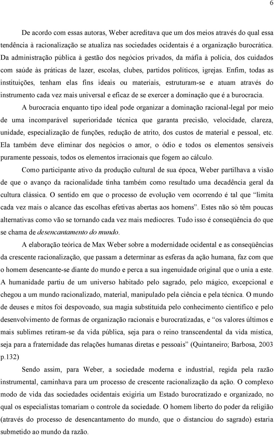 Enfim, todas as instituições, tenham elas fins ideais ou materiais, estruturam-se e atuam através do instrumento cada vez mais universal e eficaz de se exercer a dominação que é a burocracia.