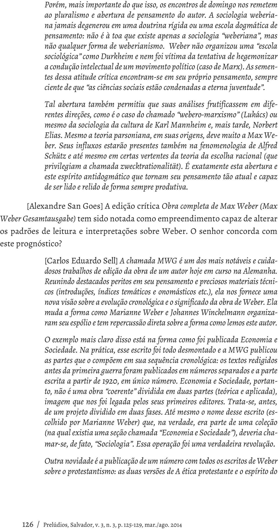 Weber não organizou uma escola sociológica como Durkheim e nem foi vítima da tentativa de hegemonizar a condução intelectual de um movimento político (caso de Marx).