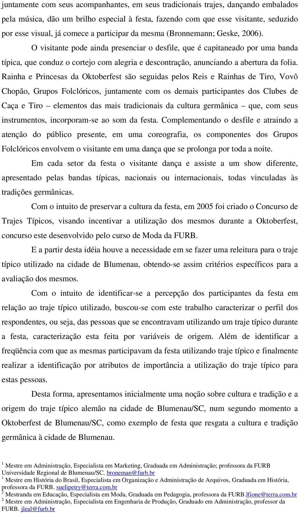 O visitante pode ainda presenciar o desfile, que é capitaneado por uma banda típica, que conduz o cortejo com alegria e descontração, anunciando a abertura da folia.