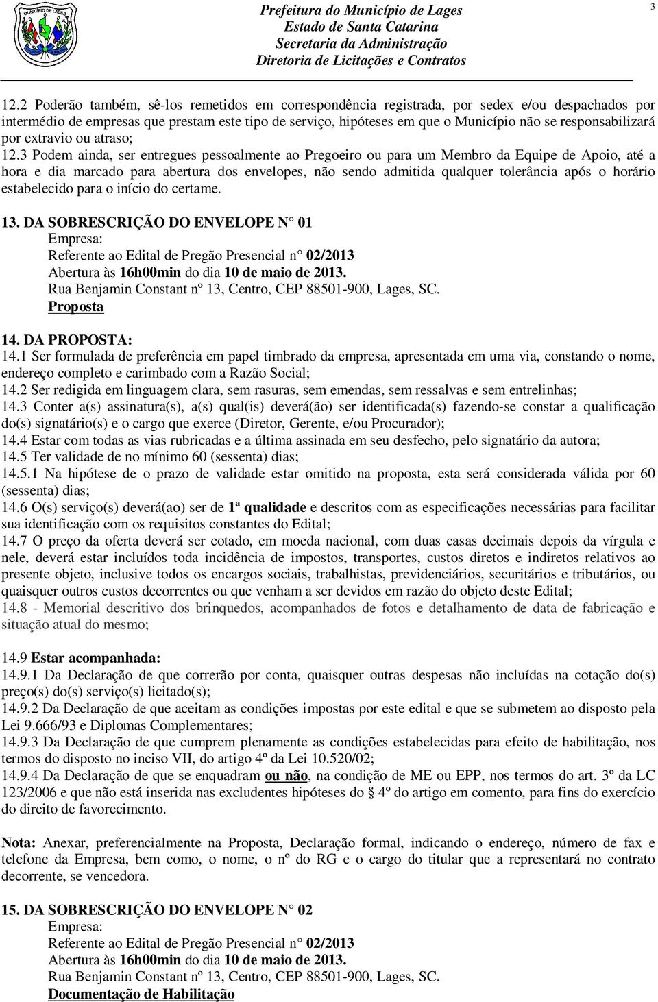 3 Podem ainda, ser entregues pessoalmente ao Pregoeiro ou para um Membro da Equipe de Apoio, até a hora e dia marcado para abertura dos envelopes, não sendo admitida qualquer tolerância após o