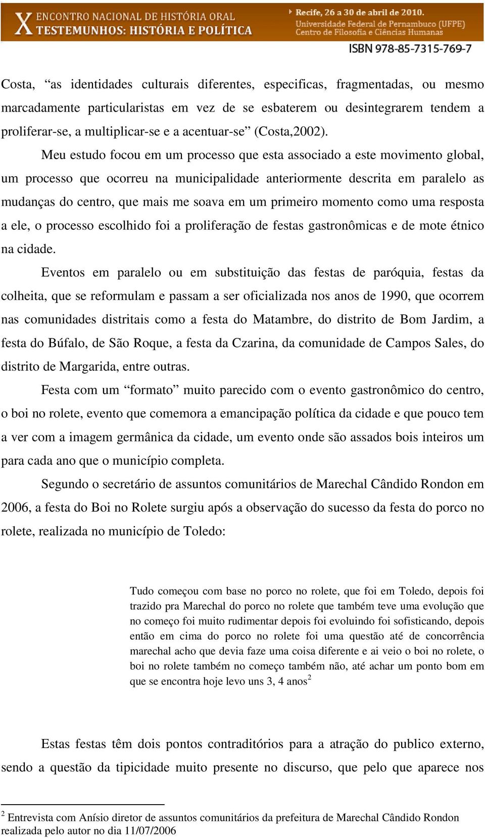 Meu estudo focou em um processo que esta associado a este movimento global, um processo que ocorreu na municipalidade anteriormente descrita em paralelo as mudanças do centro, que mais me soava em um