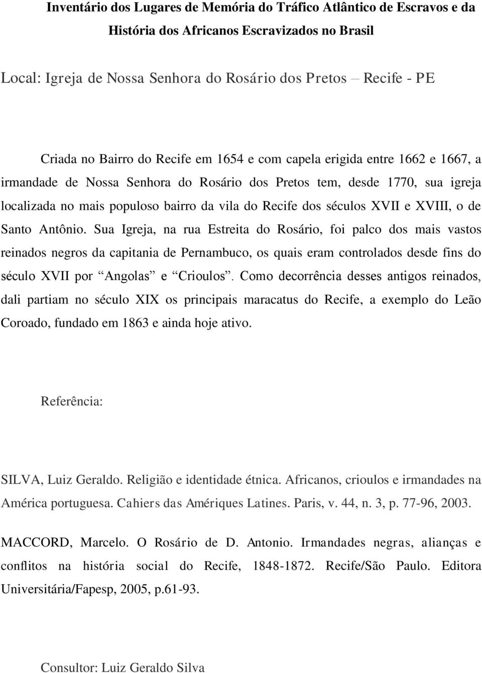 Sua Igreja, na rua Estreita do Rosário, foi palco dos mais vastos reinados negros da capitania de Pernambuco, os quais eram controlados desde fins do século XVII por Angolas e Crioulos.