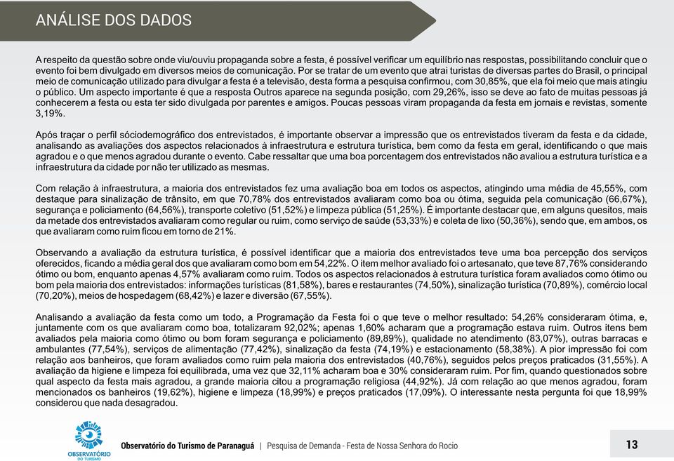 Por se tratar de um evento que atrai turistas de diversas partes do Brasil, o principal meio de comunicação utilizado para divulgar a festa é a televisão, desta forma a pesquisa confirmou, com