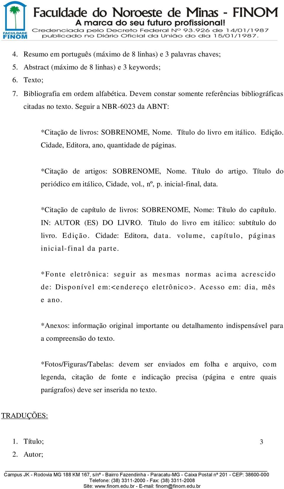 Cidade, Editora, ano, quantidade de páginas. *Citação de artigos: SOBRENOME, Nome. Título do artigo. Título do periódico em itálico, Cidade, vol., nº, p. inicial-final, data.