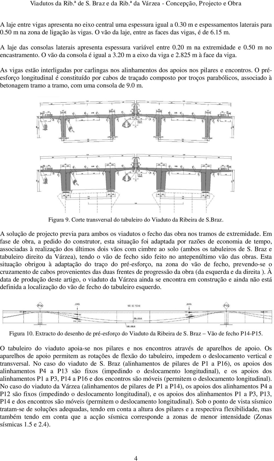 O vão da consola é igual a 3.20 m a eixo da viga e 2.825 m à face da viga. As vigas estão interligadas por carlingas nos alinhamentos dos apoios nos pilares e encontros.