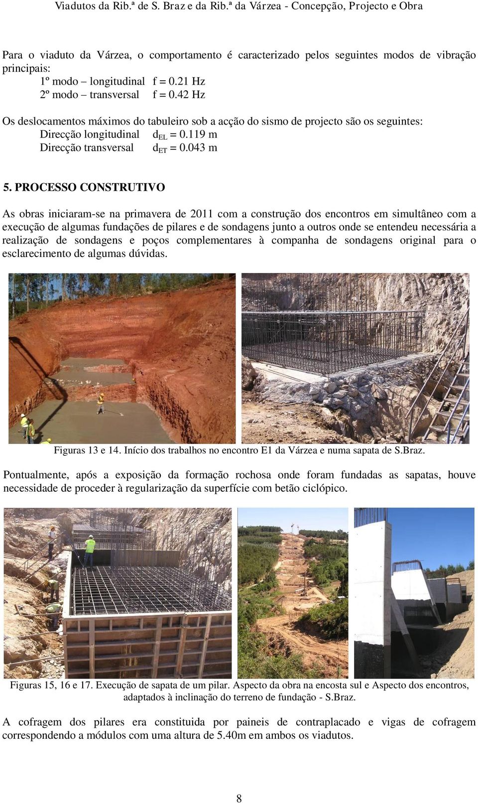 21 Hz 2º modo transversal f = 0.42 Hz Os deslocamentos máximos do tabuleiro sob a acção do sismo de projecto são os seguintes: Direcção longitudinal d EL = 0.119 m Direcção transversal d ET = 0.