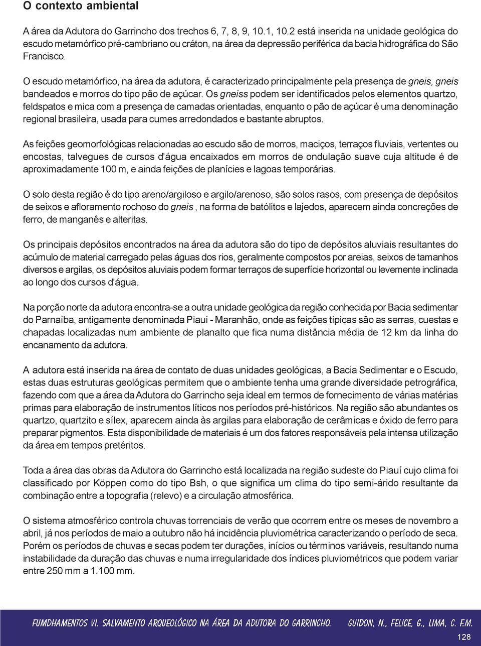 O escudo metamórfico, na área da adutora, é caracterizado principalmente pela presença de gneis, gneis bandeados e morros do tipo pão de açúcar.