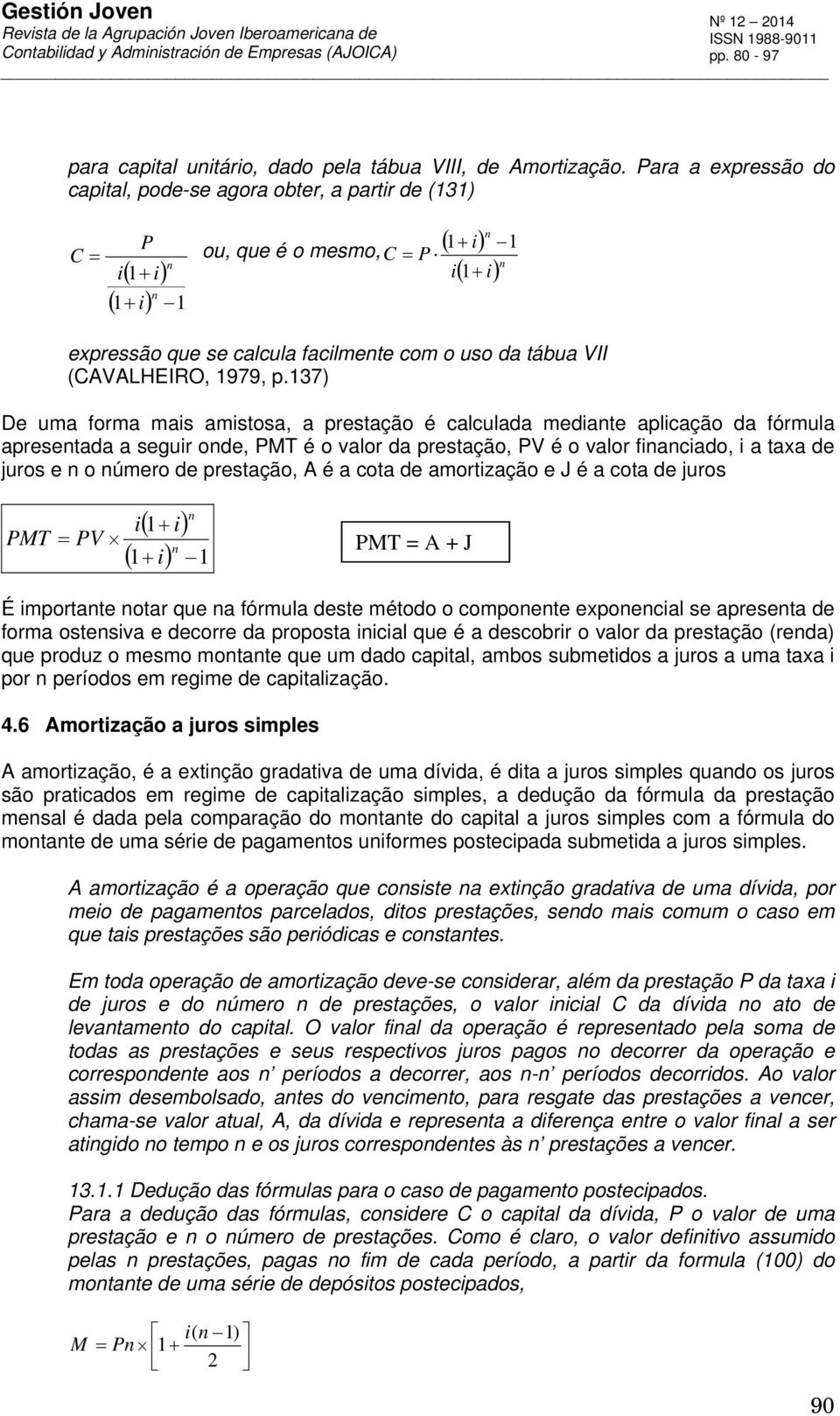 137) De uma forma mais amistosa, a prestação é calculada mediate aplicação da fórmula apresetada a seguir ode, PMT é o valor da prestação, PV é o valor fiaciado, i a taxa de juros e o úmero de