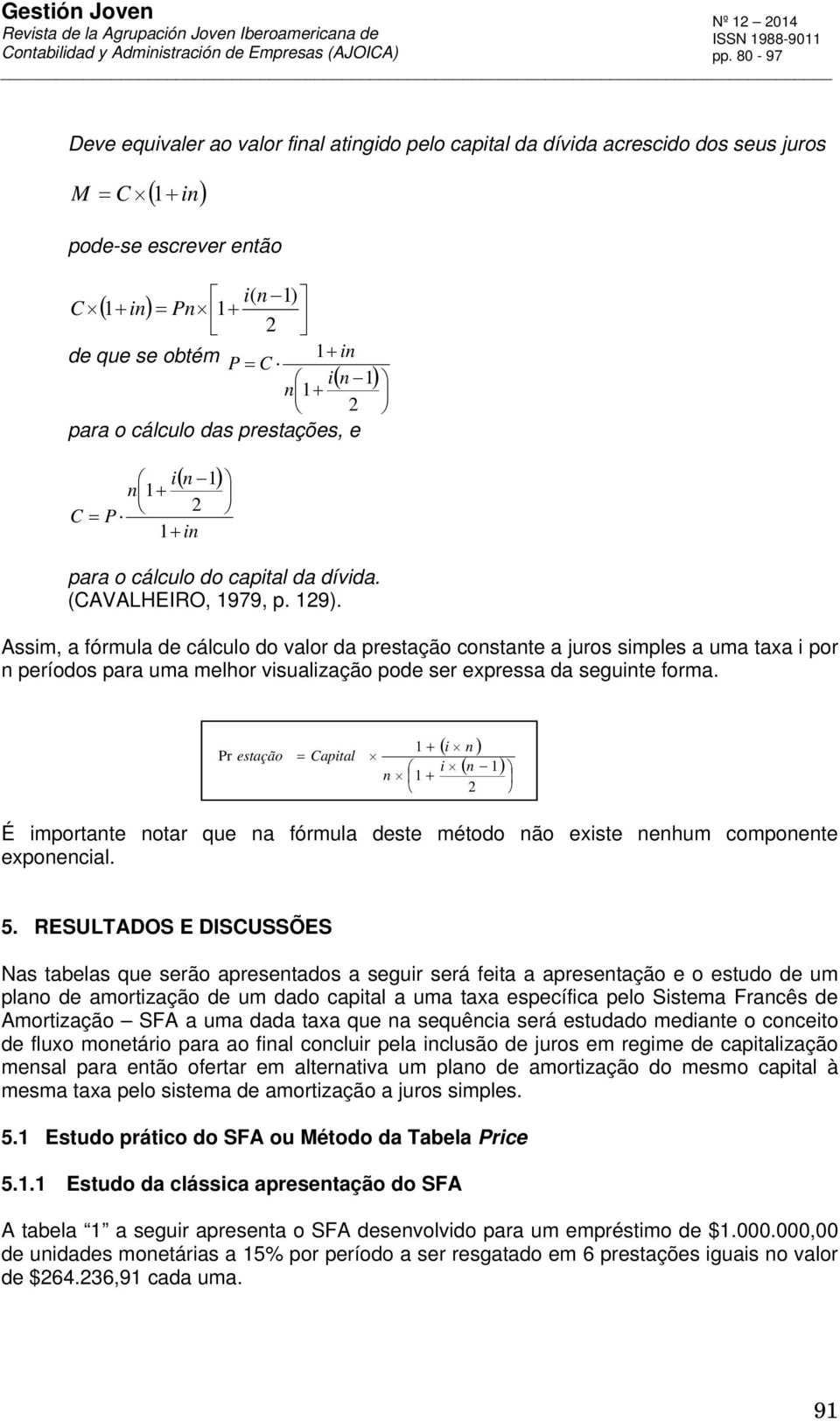 Assim, a fórmula de cálculo do valor da prestação costate a juros simples a uma taxa i por períodos para uma melhor visualização pode ser expressa da seguite forma.