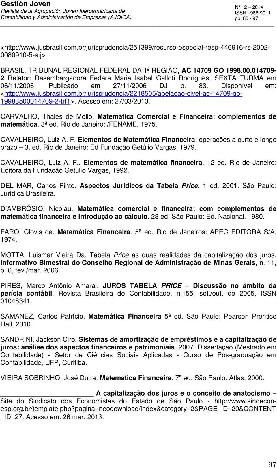 Matemática Comercial e Fiaceira: complemetos de matemática. 3ª ed. Rio de Jaeiro: /FENAME, 1975. CAVALHEIRO, Luiz A. F. Elemetos de Matemática Fiaceira: operações a curto e logo prazo 3. ed. Rio de Jaeiro: Ed Fudação Getúlio Vargas, 1979.