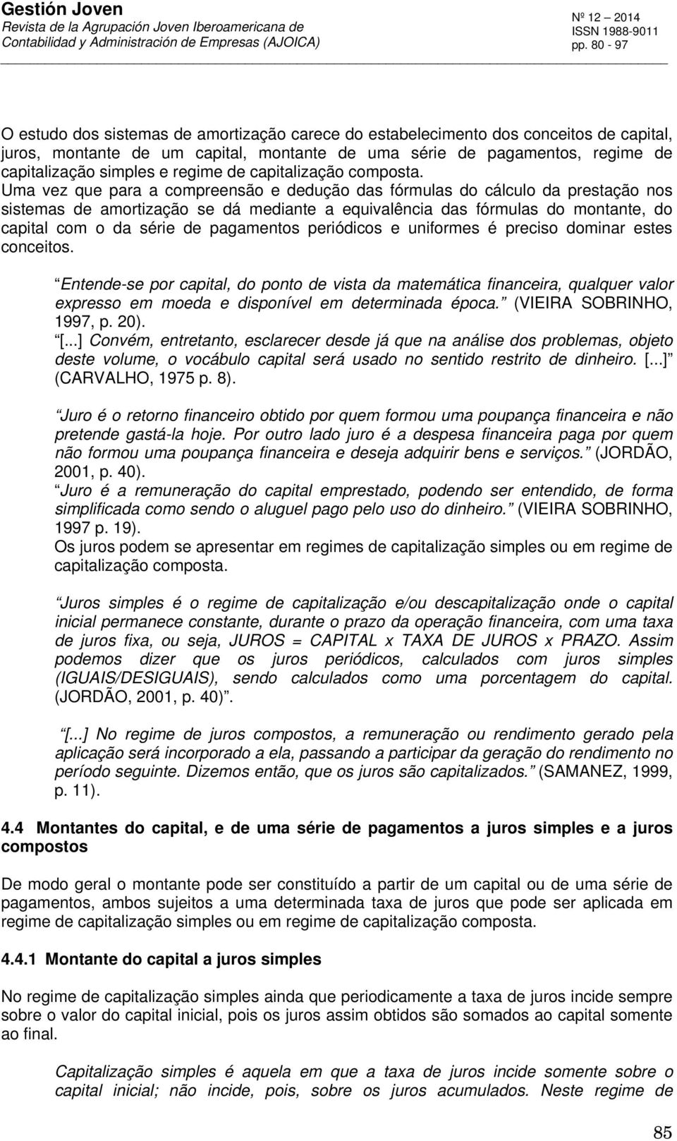 Uma vez que para a compreesão e dedução das fórmulas do cálculo da prestação os sistemas de amortização se dá mediate a equivalêcia das fórmulas do motate, do capital com o da série de pagametos