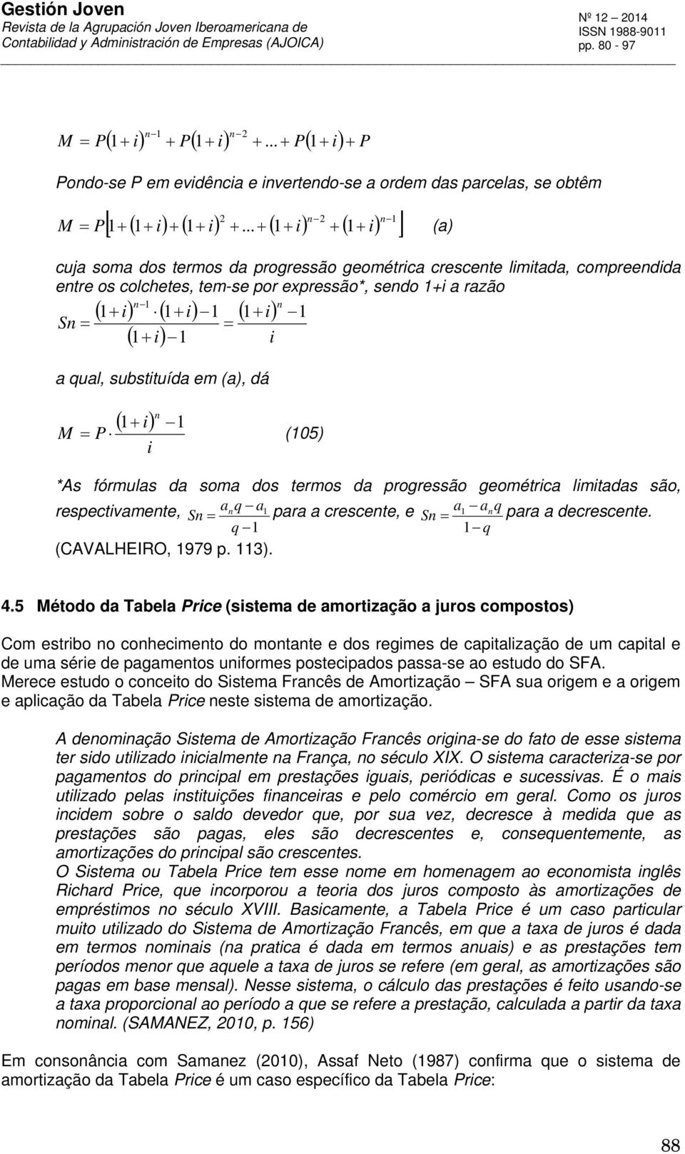 substituída em (a), dá M 1 i 1 P (105) i *As fórmulas da soma dos termos da progressão geométrica limitadas são, respectivamete, aq a1 S para a crescete, e a1 aq S para a decrescete.