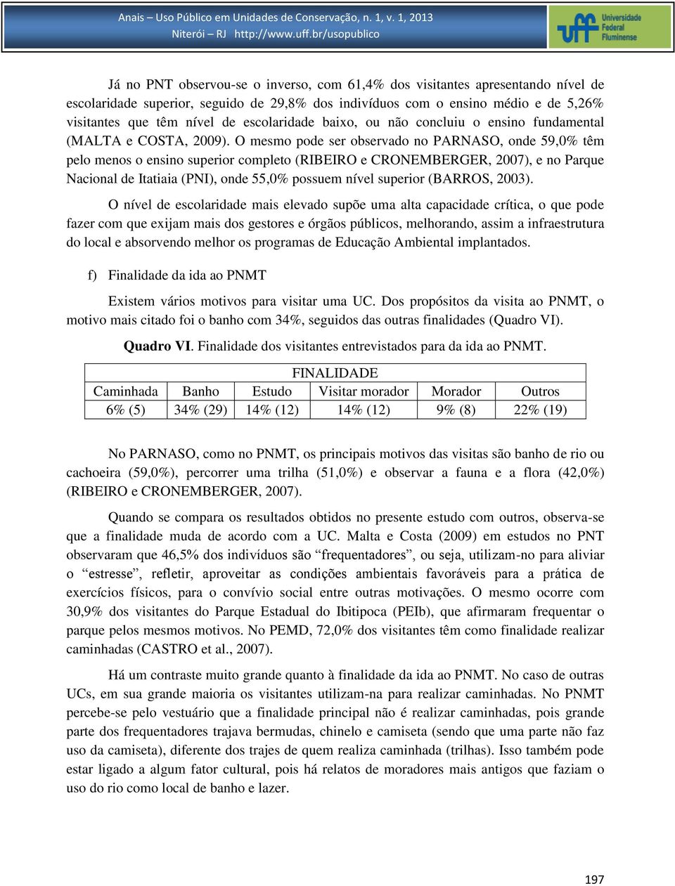 O mesmo pode ser observado no PARNASO, onde 59,0% têm pelo menos o ensino superior completo (RIBEIRO e CRONEMBERGER, 2007), e no Parque Nacional de Itatiaia (PNI), onde 55,0% possuem nível superior