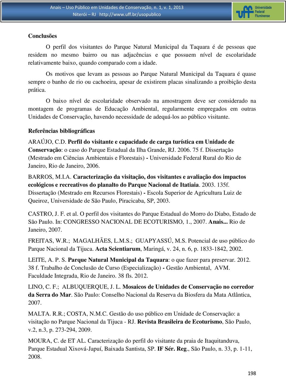 Os motivos que levam as pessoas ao Parque Natural Municipal da Taquara é quase sempre o banho de rio ou cachoeira, apesar de existirem placas sinalizando a proibição desta prática.