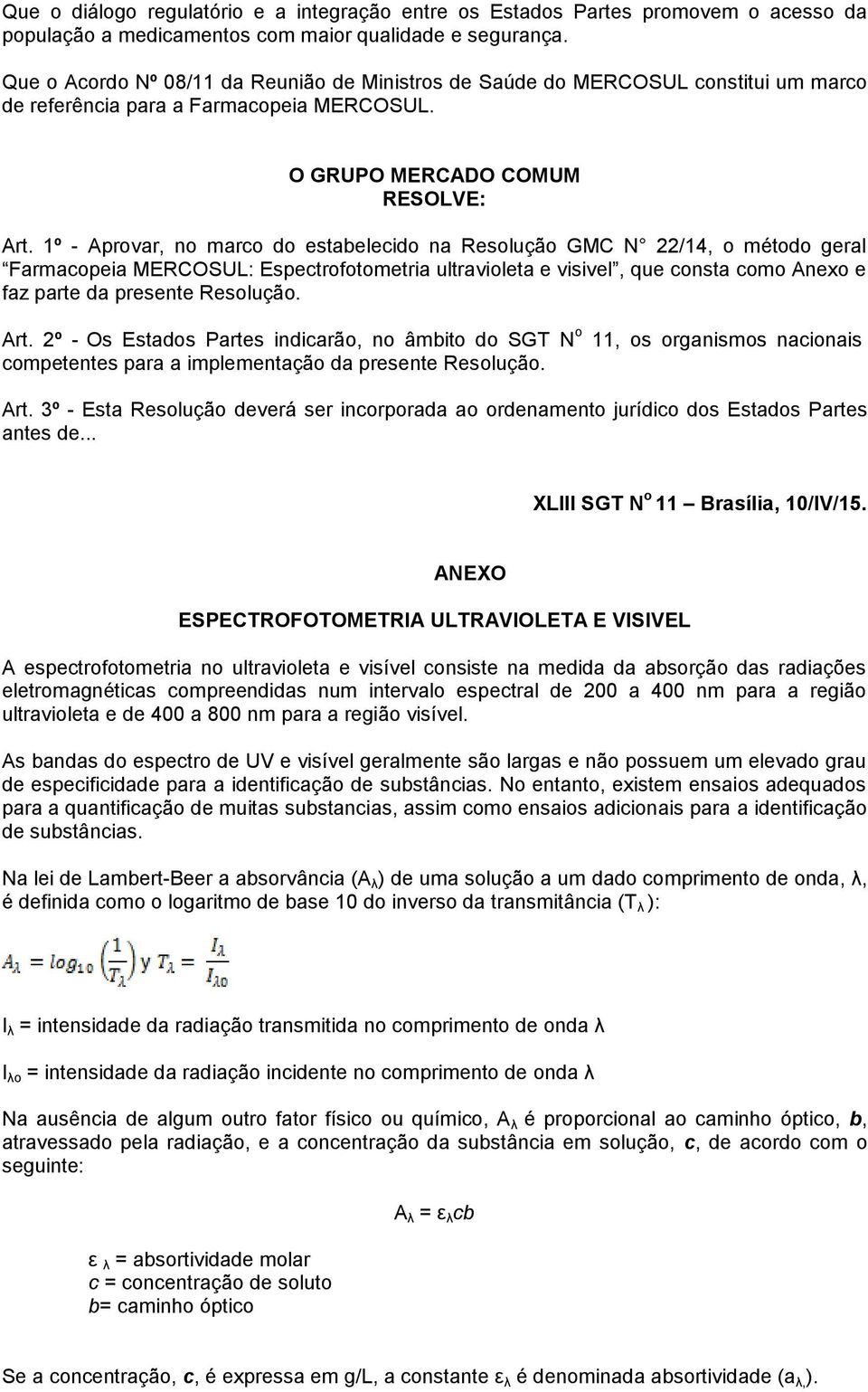 1º - Aprovar, no marco do estabelecido na Resolução GMC N 22/14, o método geral Farmacopeia MERCOSUL: Espectrofotometria ultravioleta e visivel, que consta como Anexo e faz parte da presente