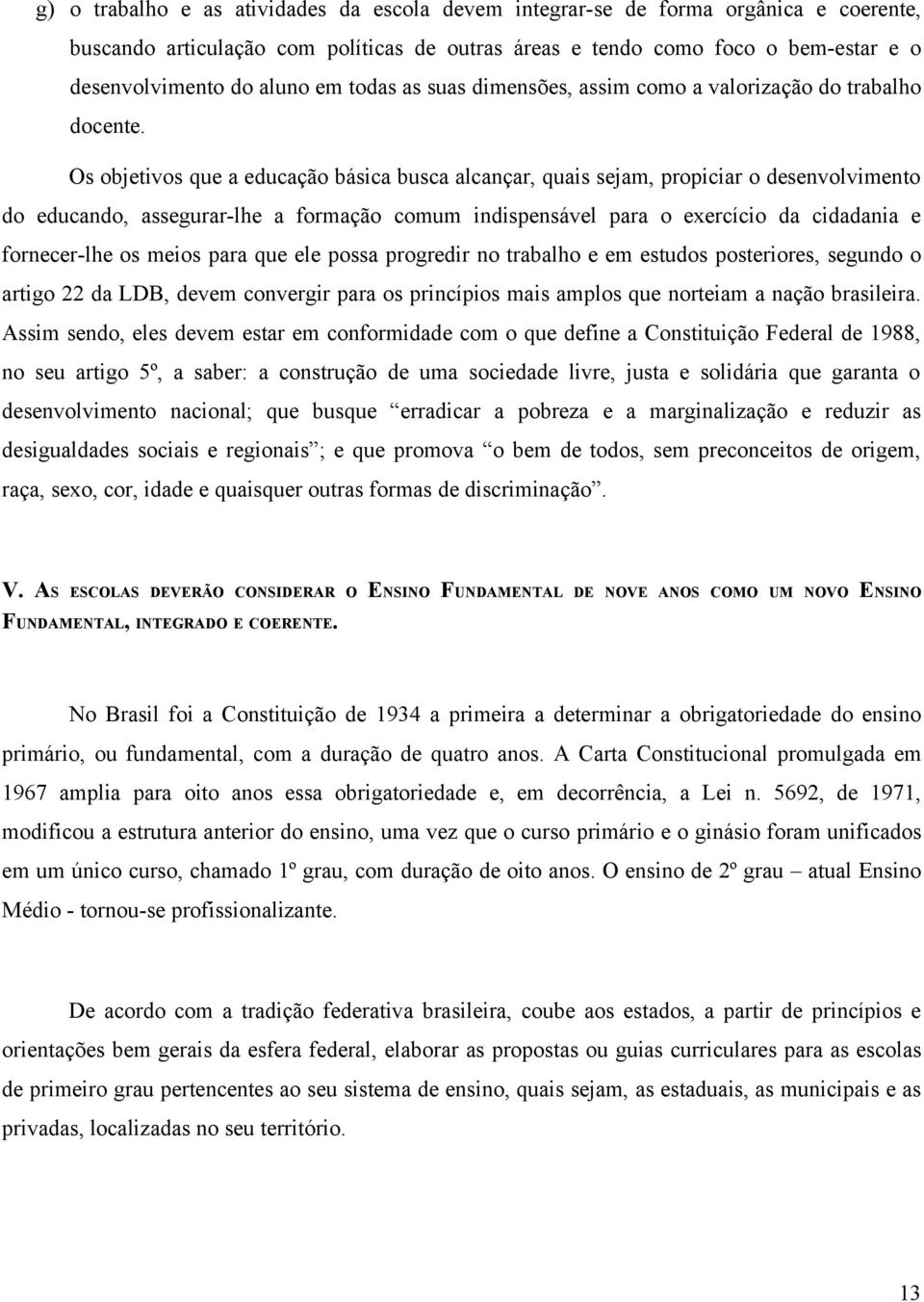 Os objetivos que a educação básica busca alcançar, quais sejam, propiciar o desenvolvimento do educando, assegurar-lhe a formação comum indispensável para o exercício da cidadania e fornecer-lhe os