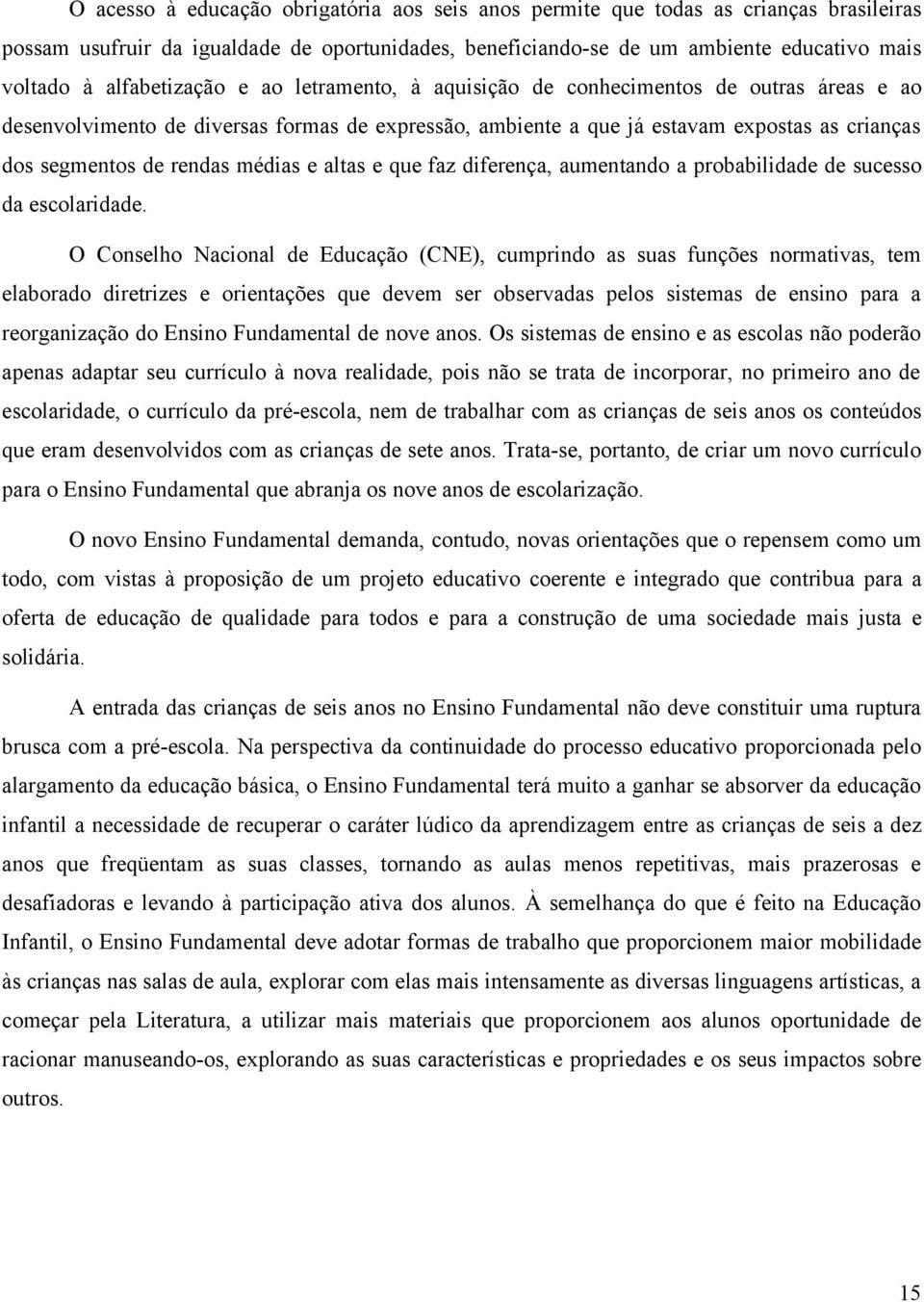 rendas médias e altas e que faz diferença, aumentando a probabilidade de sucesso da escolaridade.