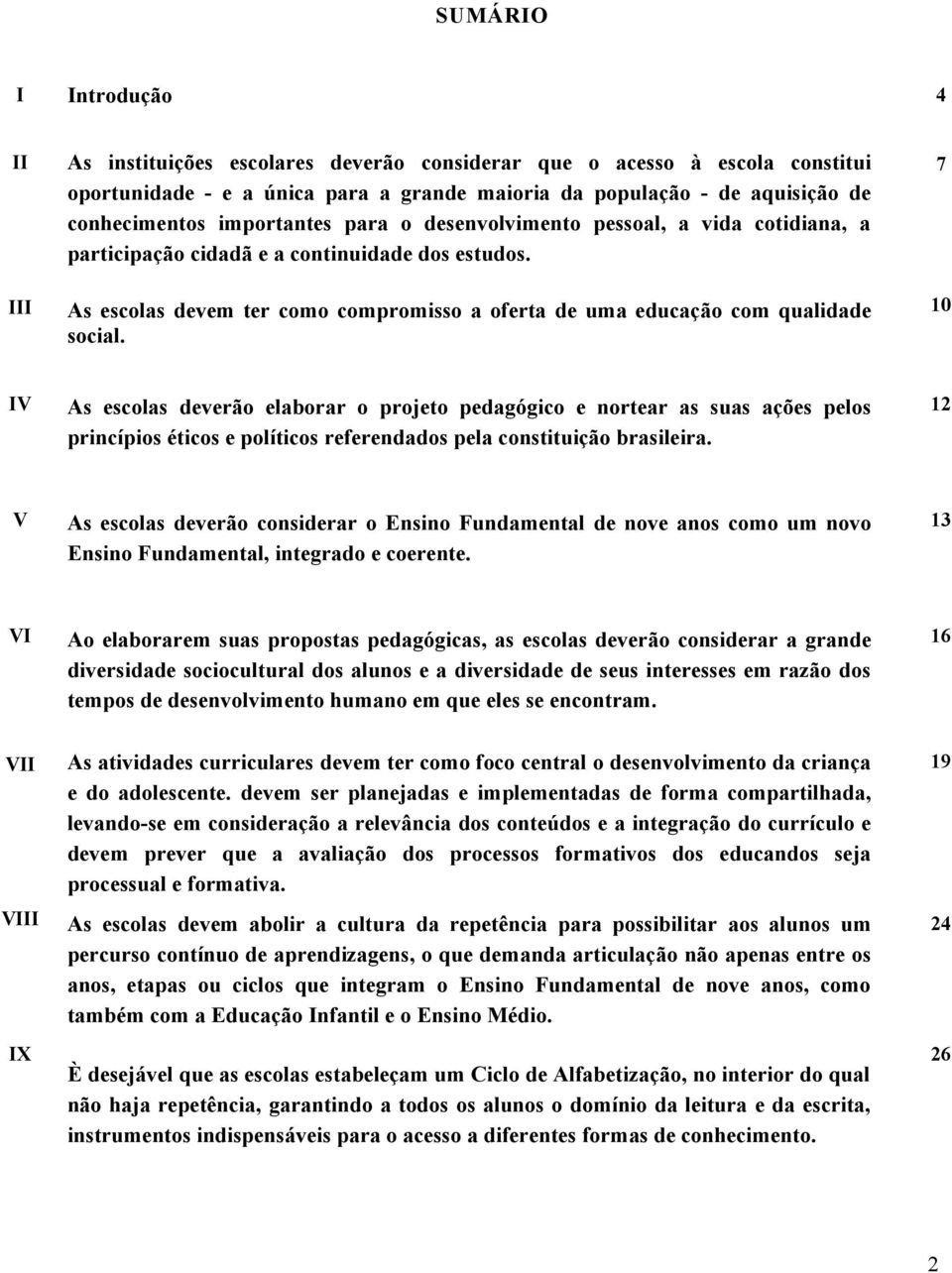 7 10 IV As escolas deverão elaborar o projeto pedagógico e nortear as suas ações pelos princípios éticos e políticos referendados pela constituição brasileira.