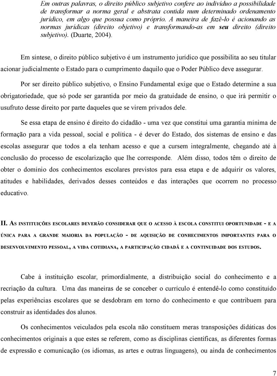 Em síntese, o direito público subjetivo é um instrumento jurídico que possibilita ao seu titular acionar judicialmente o Estado para o cumprimento daquilo que o Poder Público deve assegurar.