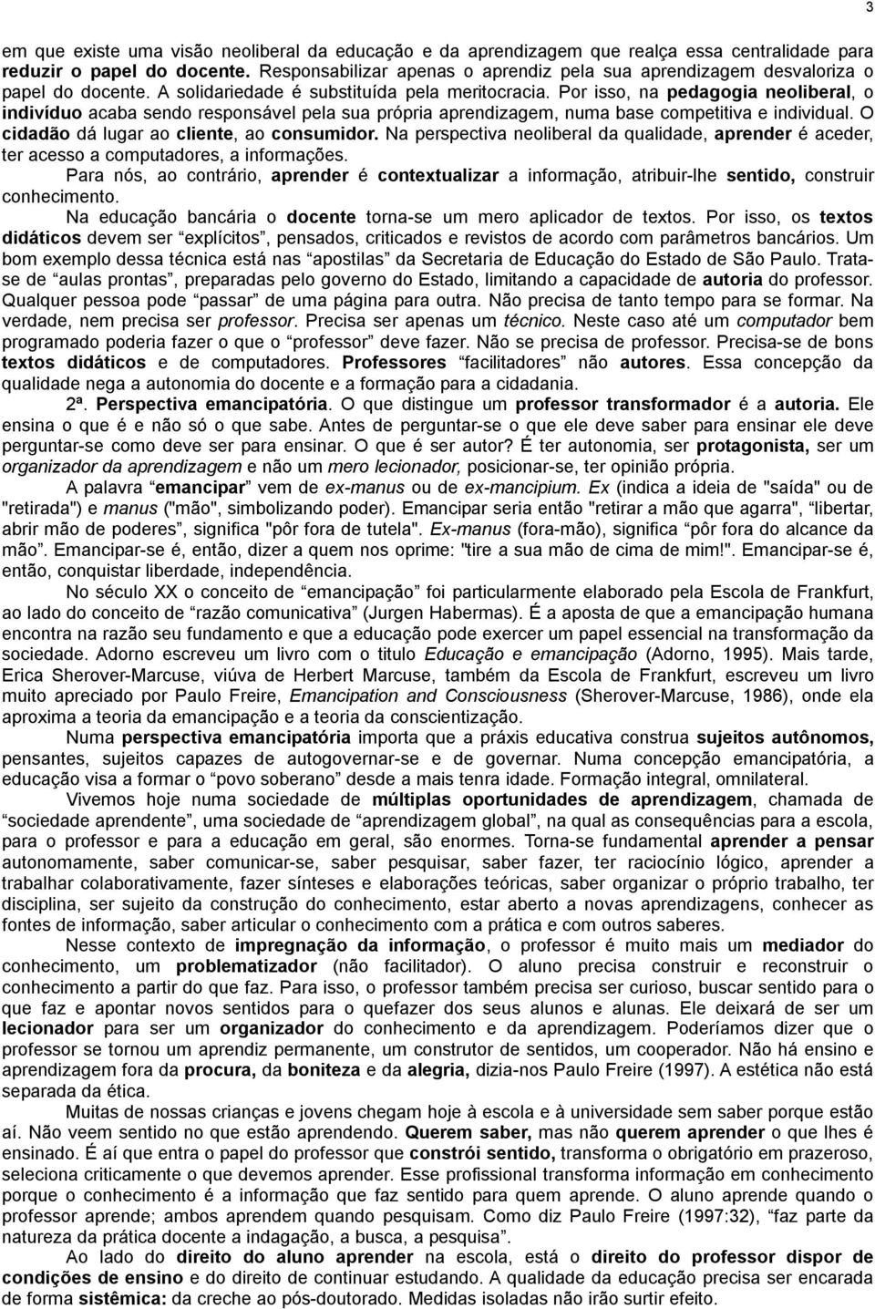 Por isso, na pedagogia neoliberal, o indivíduo acaba sendo responsável pela sua própria aprendizagem, numa base competitiva e individual. O cidadão dá lugar ao cliente, ao consumidor.