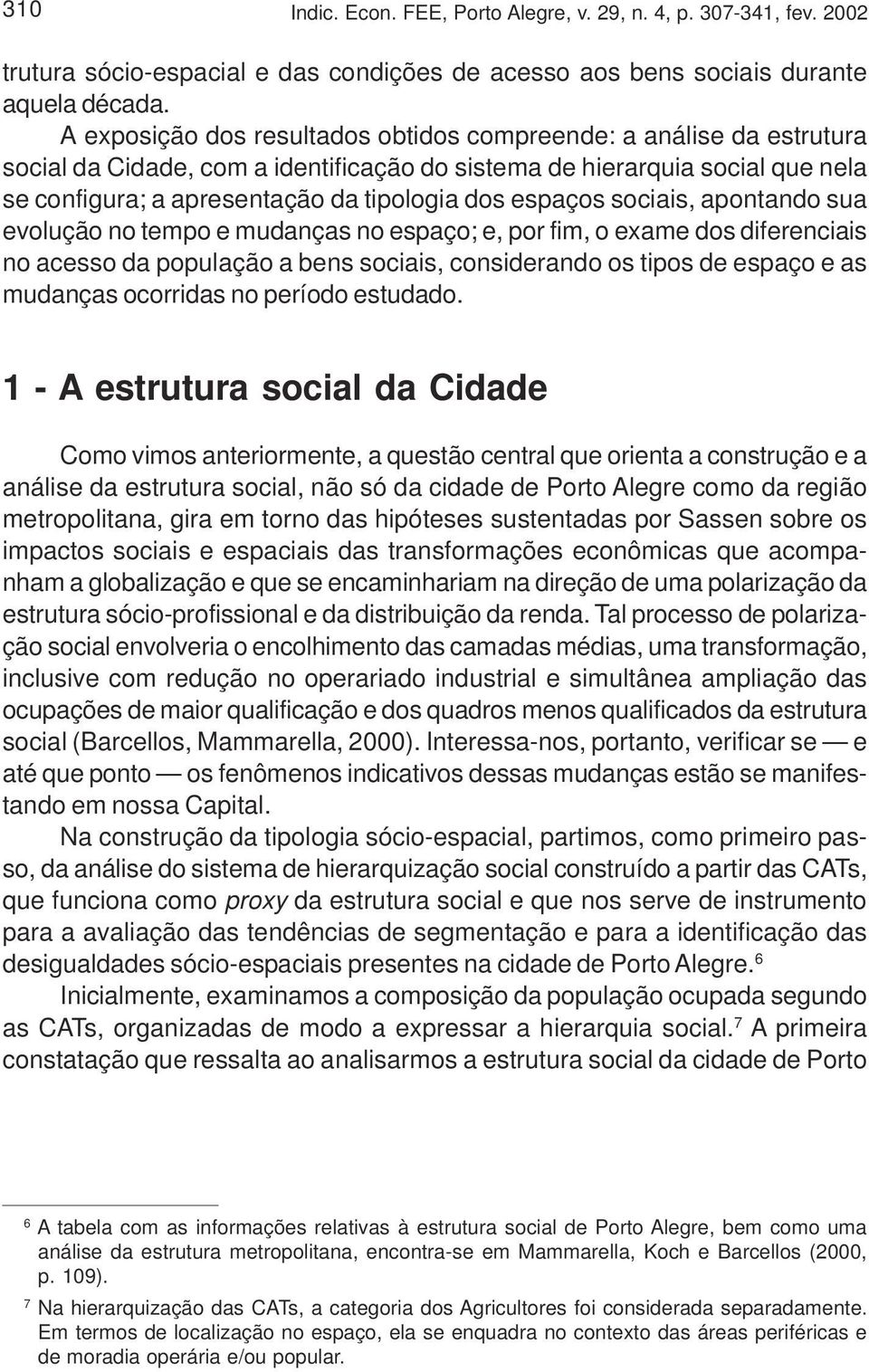 espaços sociais, apontando sua evolução no tempo e mudanças no espaço; e, por fim, o exame dos diferenciais no acesso da população a bens sociais, considerando os tipos de espaço e as mudanças