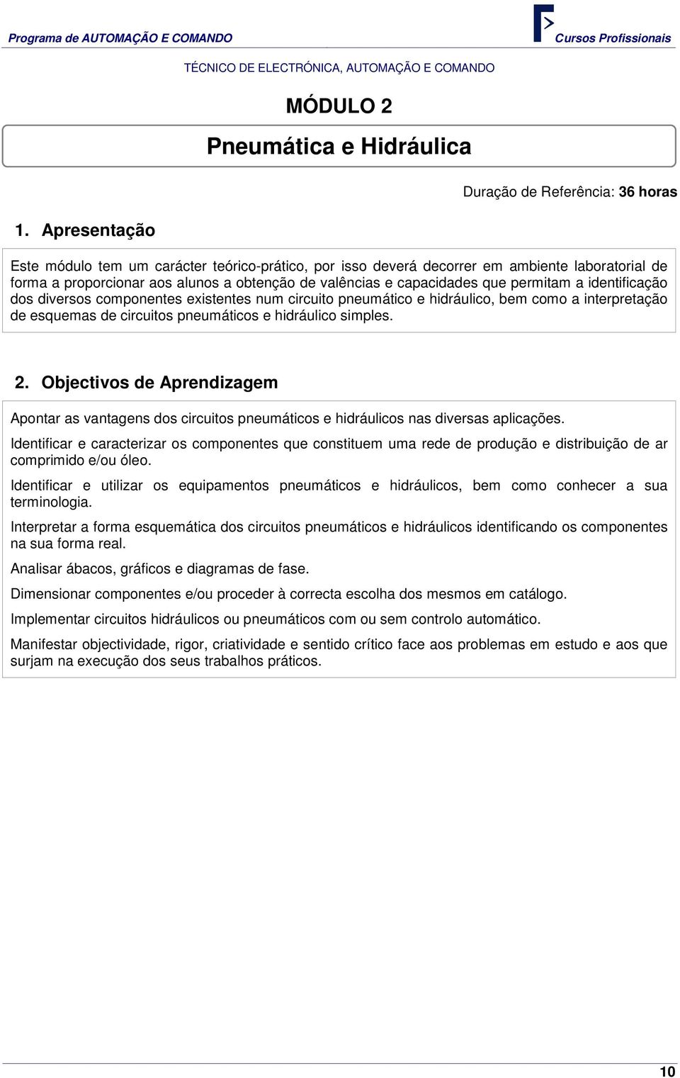 identificação dos diversos componentes existentes num circuito pneumático e hidráulico, bem como a interpretação de esquemas de circuitos pneumáticos e hidráulico simples. 2.