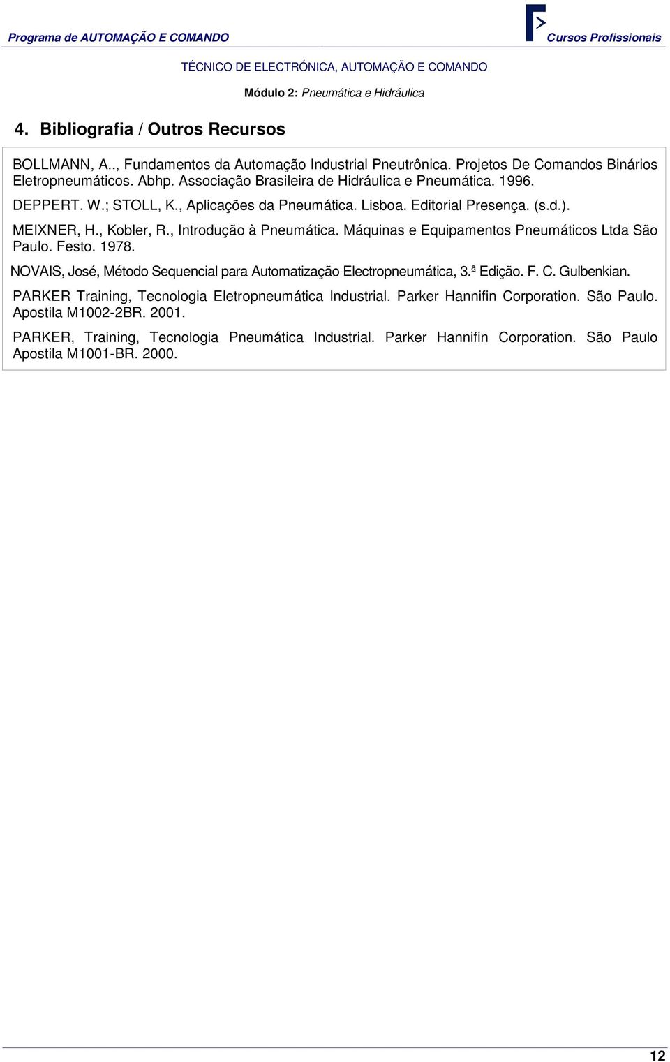 Máquinas e Equipamentos Pneumáticos Ltda São Paulo. Festo. 1978. NOVAIS, José, Método Sequencial para Automatização Electropneumática, 3.ª Edição. F. C. Gulbenkian.
