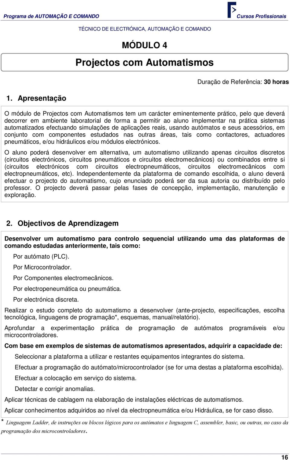 sistemas automatizados efectuando simulações de aplicações reais, usando autómatos e seus acessórios, em conjunto com componentes estudados nas outras áreas, tais como contactores, actuadores