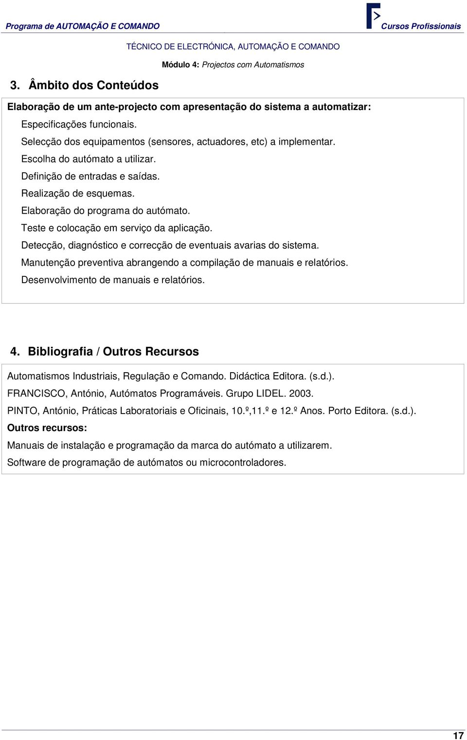 Teste e colocação em serviço da aplicação. Detecção, diagnóstico e correcção de eventuais avarias do sistema. Manutenção preventiva abrangendo a compilação de manuais e relatórios.