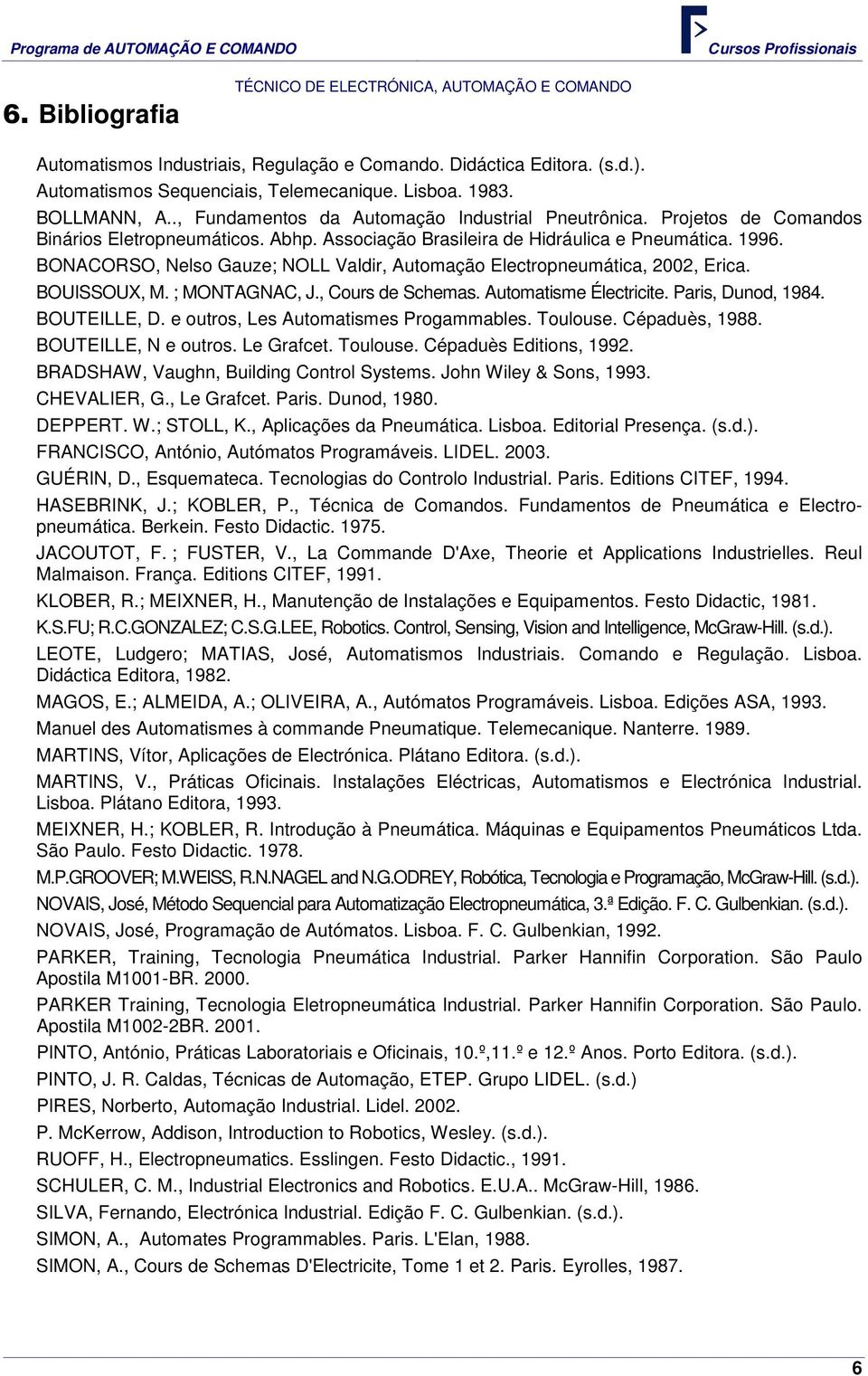 BONACORSO, Nelso Gauze; NOLL Valdir, Automação Electropneumática, 2002, Erica. BOUISSOUX, M. ; MONTAGNAC, J., Cours de Schemas. Automatisme Électricite. Paris, Dunod, 1984. BOUTEILLE, D.