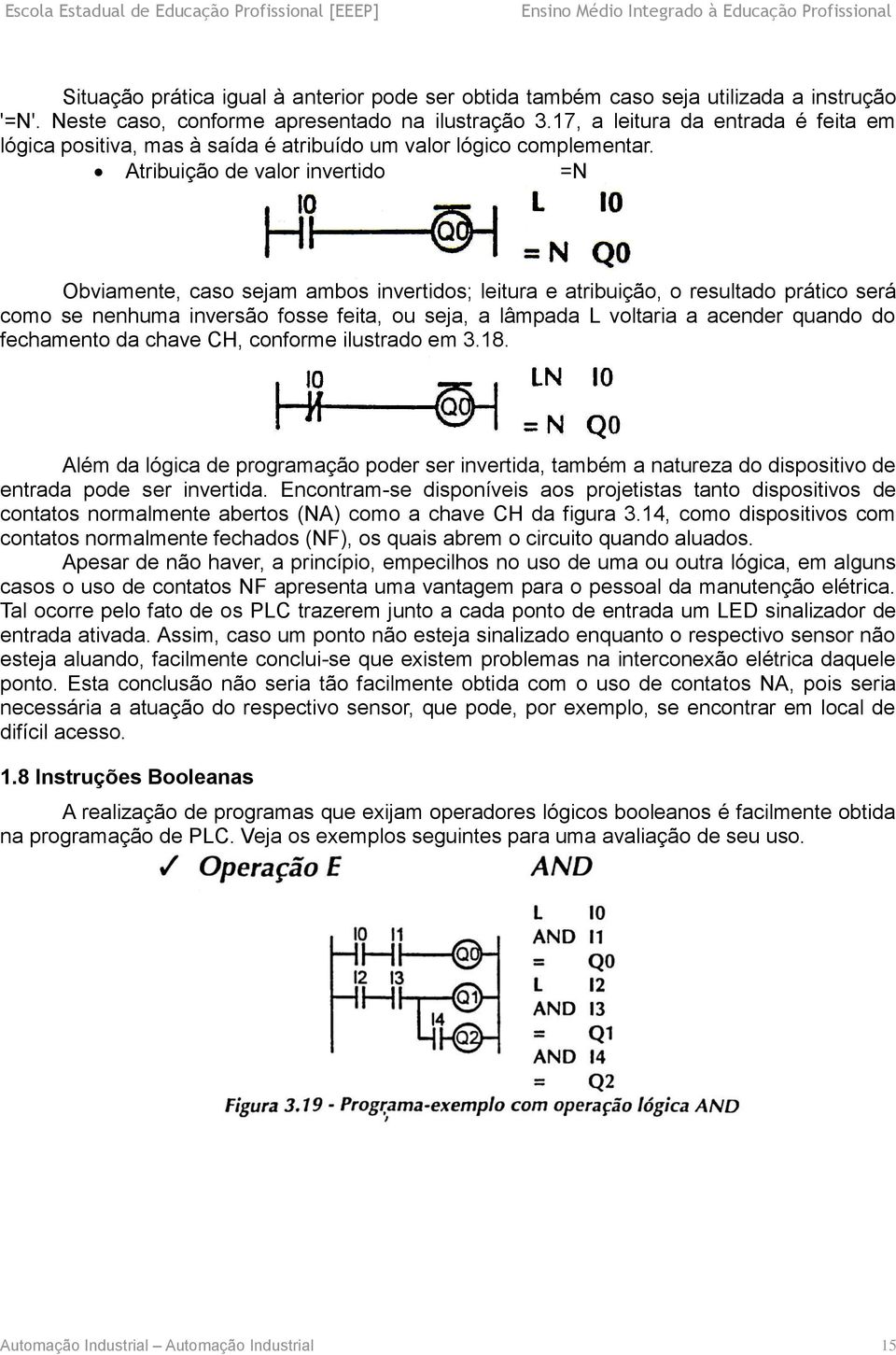 Atribuição de valor invertido =N Obviamente, caso sejam ambos invertidos; leitura e atribuição, o resultado prático será como se nenhuma inversão fosse feita, ou seja, a lâmpada L voltaria a acender