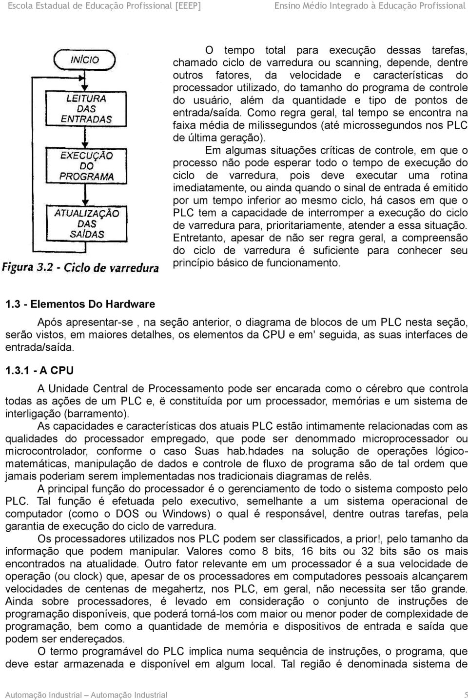 Em algumas situações críticas de controle, em que o processo não pode esperar todo o tempo de execução do ciclo de varredura, pois deve executar uma rotina imediatamente, ou ainda quando o sinal de