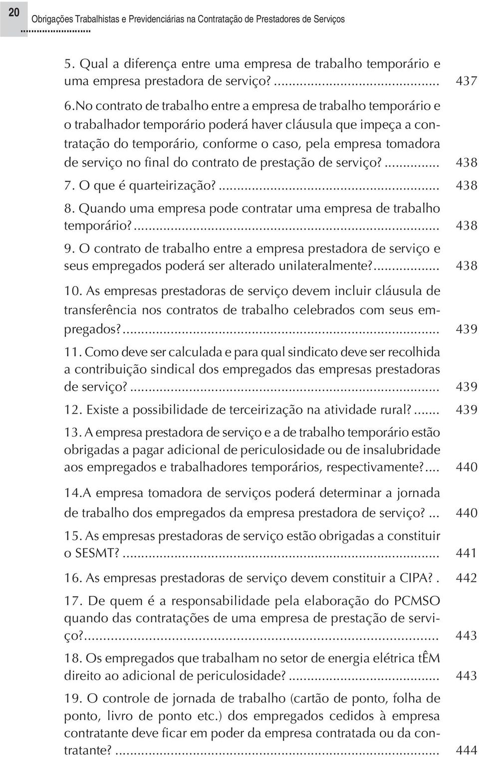 serviço no final do contrato de prestação de serviço?... 438 7. O que é quarteirização?... 438 8. Quando uma empresa pode contratar uma empresa de trabalho temporário?... 438 9.