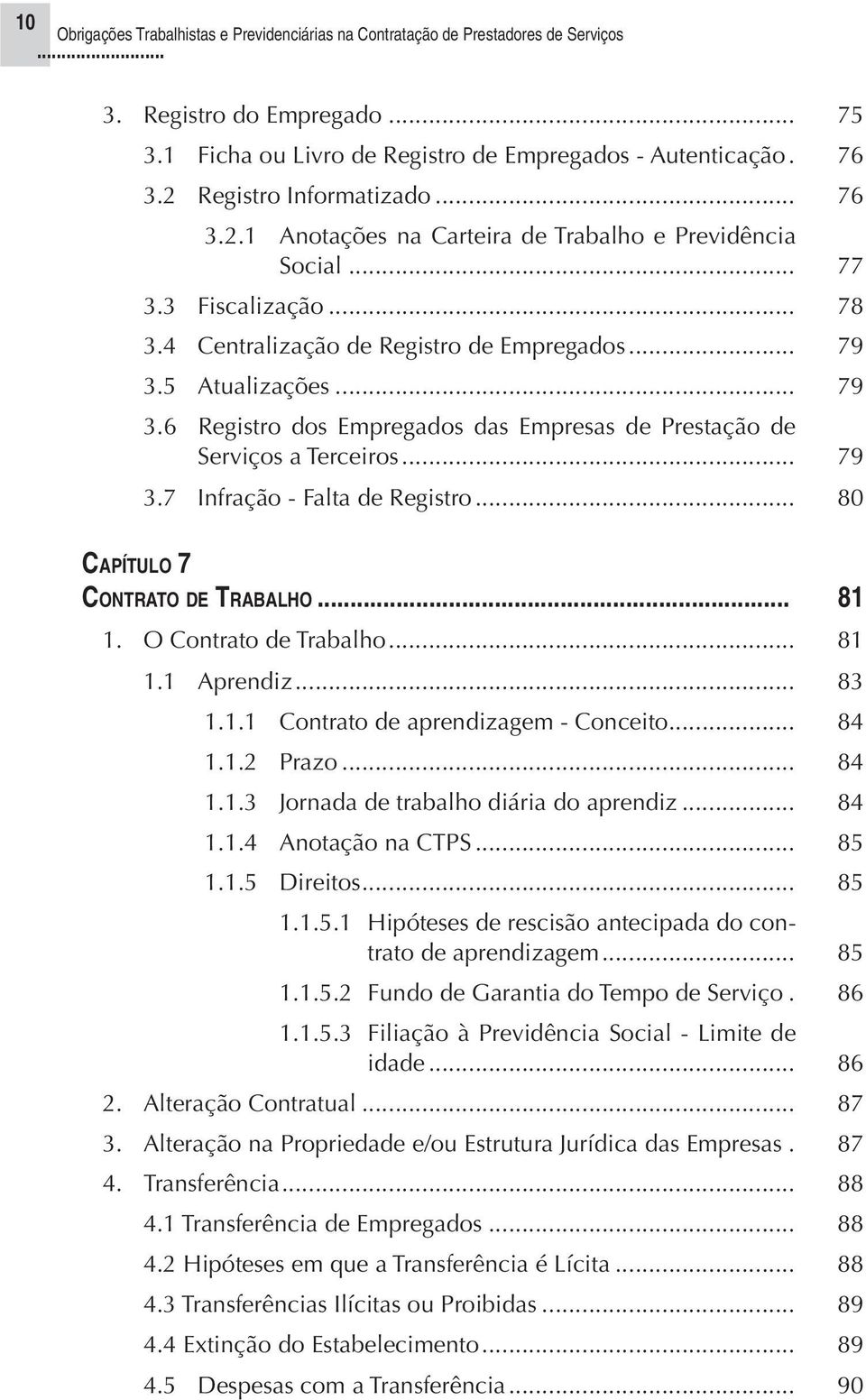 .. 80 CAPÍTULO 7 CONTRATO DE TRABALHO... 81 1. O Contrato de Trabalho... 81 1.1 Aprendiz... 83 1.1.1 Contrato de aprendizagem - Conceito... 84 1.1.2 Prazo... 84 1.1.3 Jornada de trabalho diária do aprendiz.