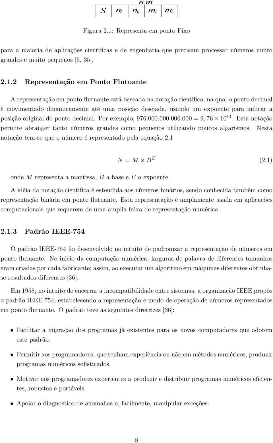 2 Representação em Ponto Flutuante A representação em ponto flutuante está baseada na notação cientifica, na qual o ponto decimal é movimentado dinamicamente até uma posição desejada, usando um