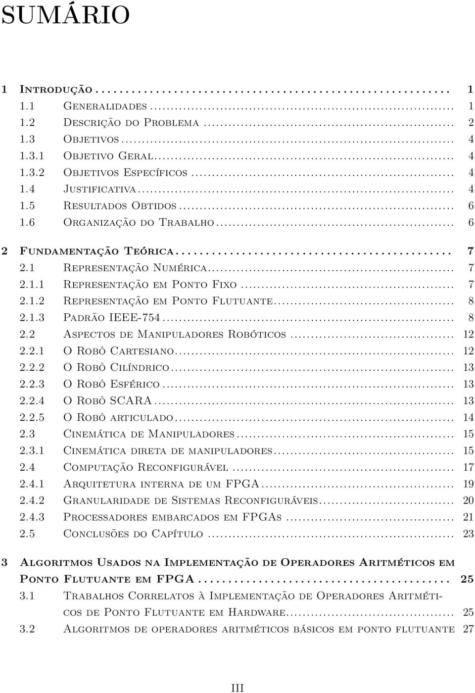 .. 8 2.2 Aspectos de Manipuladores Robóticos... 12 2.2.1 O Robô Cartesiano... 12 2.2.2 O Robô Cilíndrico... 13 2.2.3 O Robô Esférico... 13 2.2.4 O Robô SCARA... 13 2.2.5 O Robô articulado... 14 2.