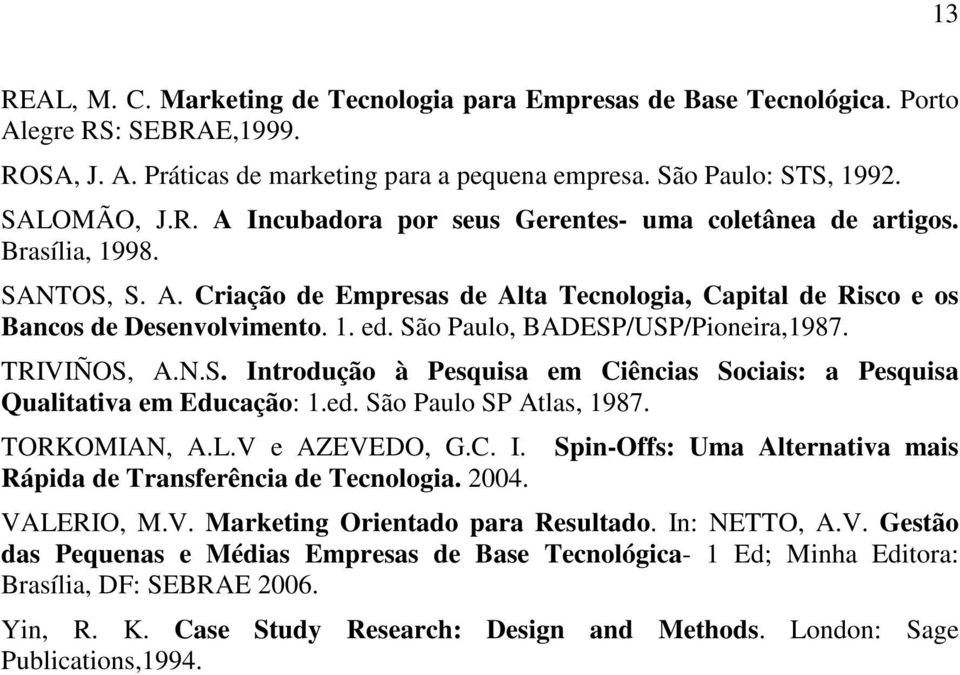 ed. São Paulo SP Atlas, 1987. TORKOMIAN, A.L.V e AZEVEDO, G.C. I. Rápida de Transferência de Tecnologia. 2004. Spin-Offs: Uma Alternativa mais VALERIO, M.V. Marketing Orientado para Resultado.