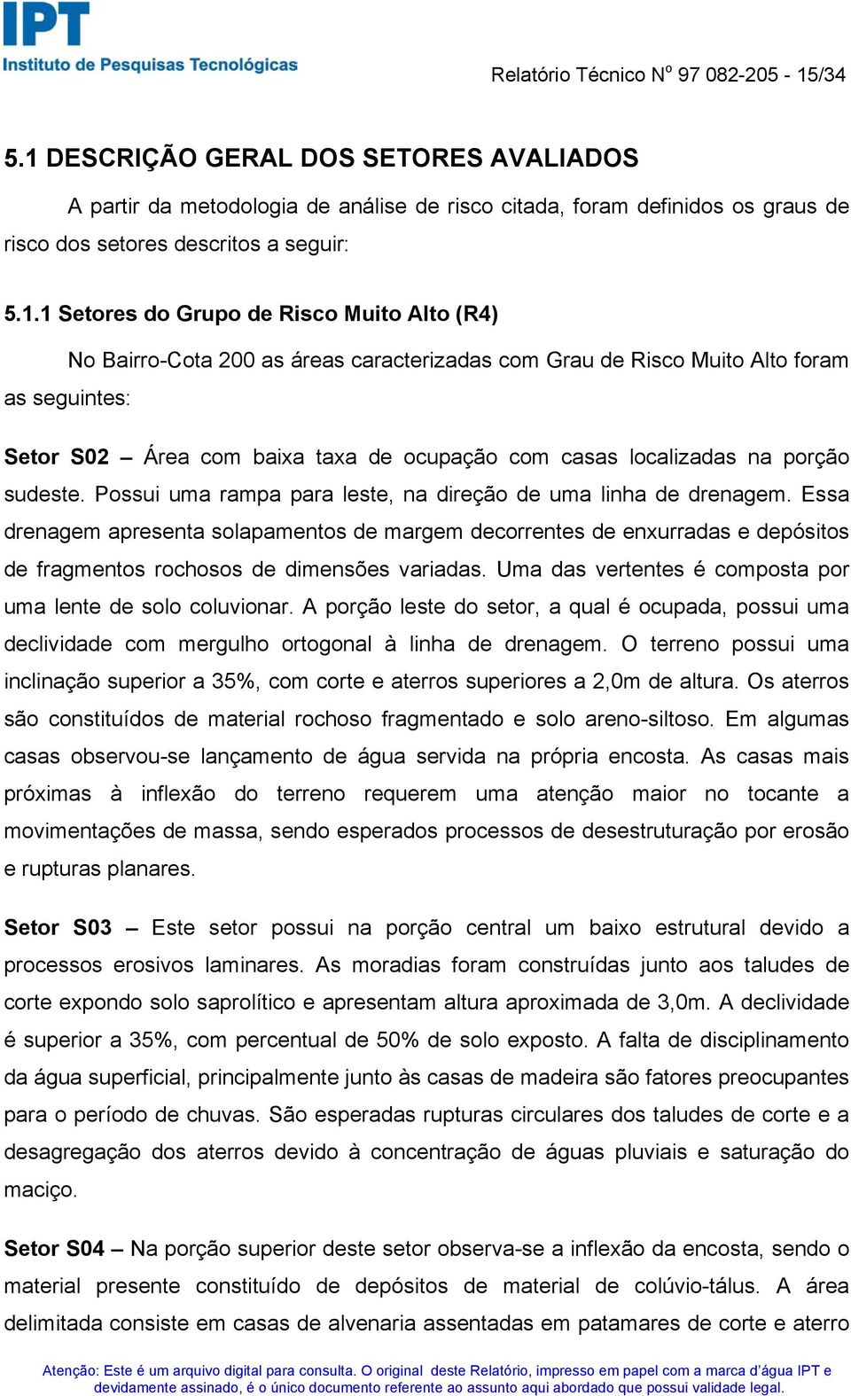 Alto (R4) No Bairro-Cota 200 as áreas caracterizadas com Grau de Risco Muito Alto foram as seguintes: Setor S02 Área com baixa taxa de ocupação com casas localizadas na porção sudeste.