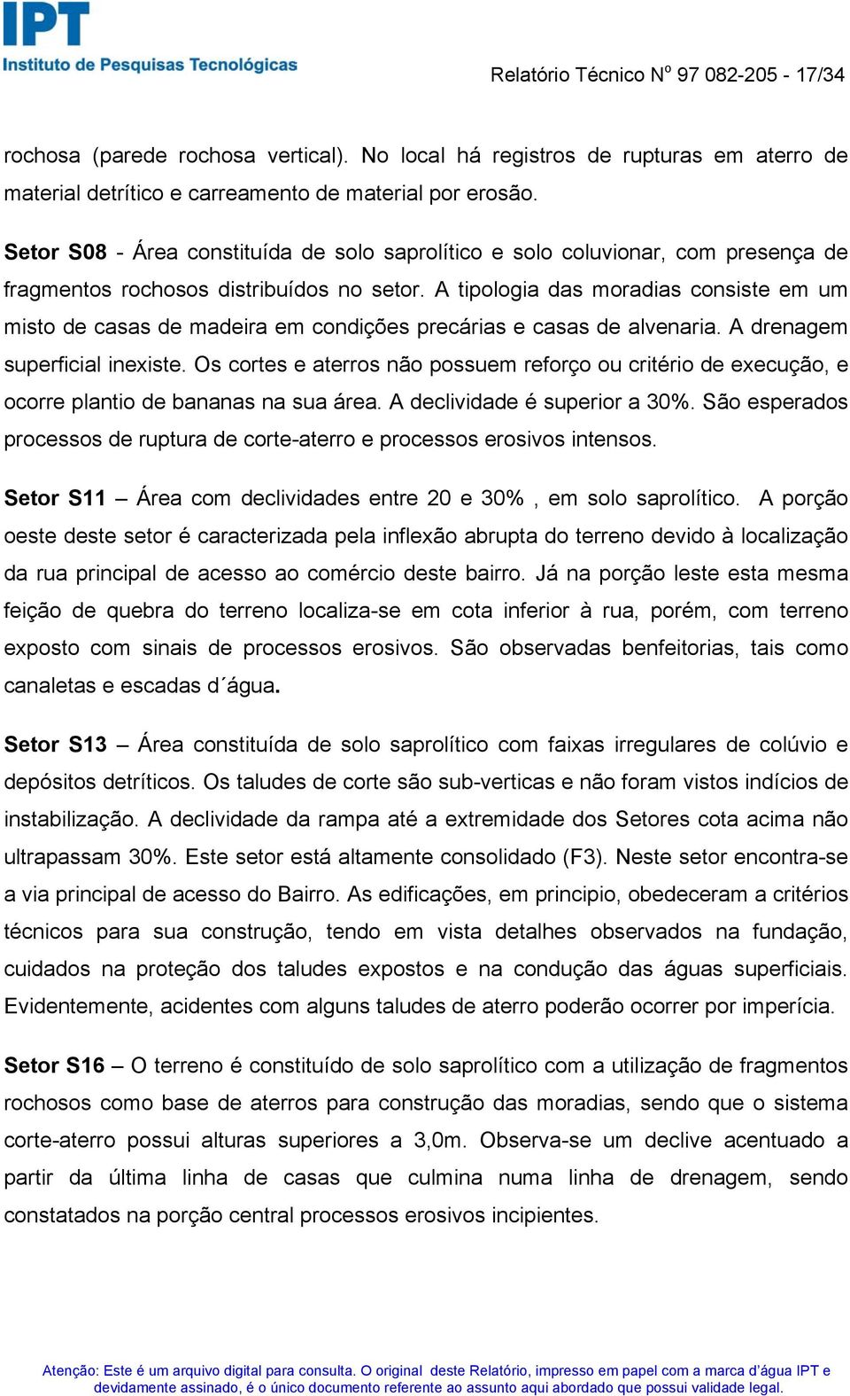 A tipologia das moradias consiste em um misto de casas de madeira em condições precárias e casas de alvenaria. A drenagem superficial inexiste.