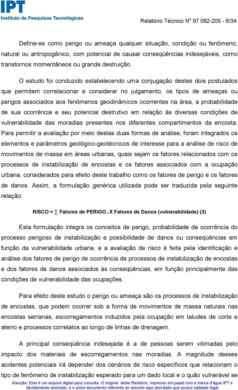 O estudo foi conduzido estabelecendo uma conjugação destes dois postulados que permitem correlacionar e considerar no julgamento, os tipos de ameaças ou perigos associados aos fenômenos geodinâmicos