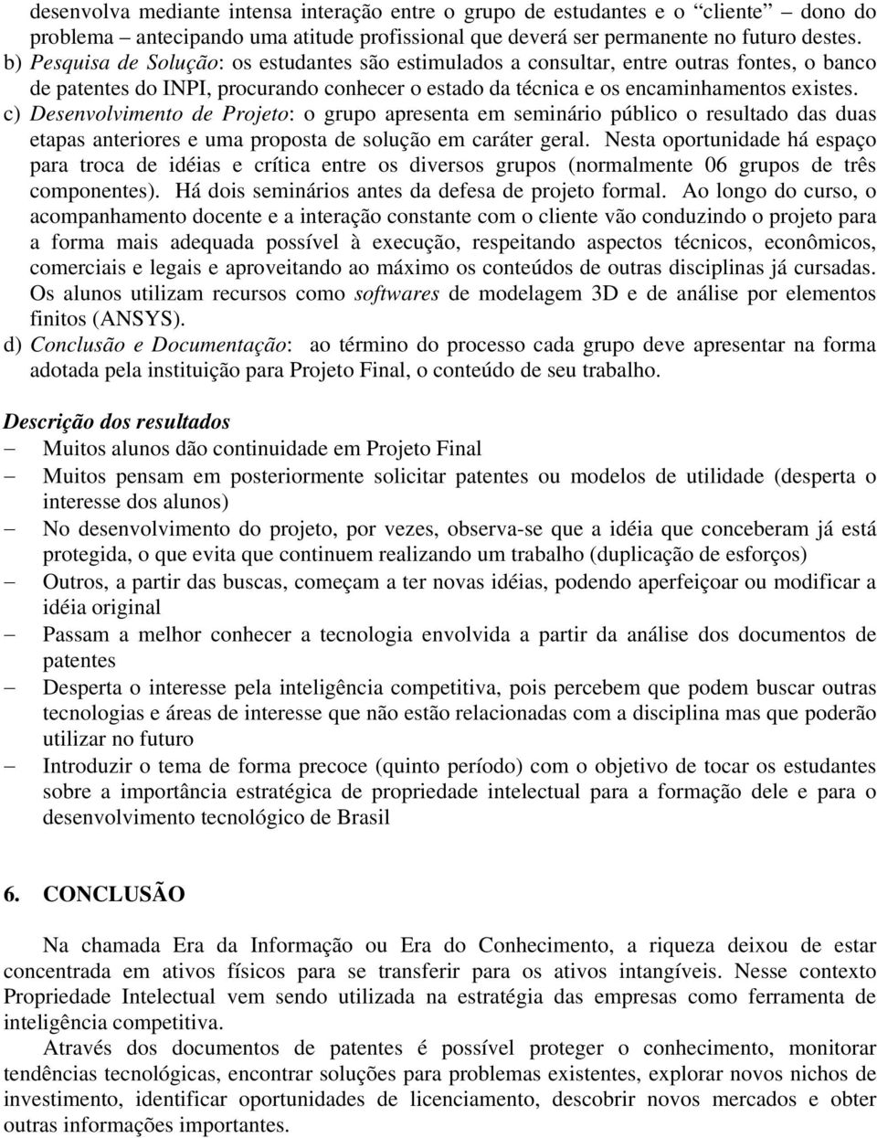 c) Desenvolvimento de Projeto: o grupo apresenta em seminário público o resultado das duas etapas anteriores e uma proposta de solução em caráter geral.