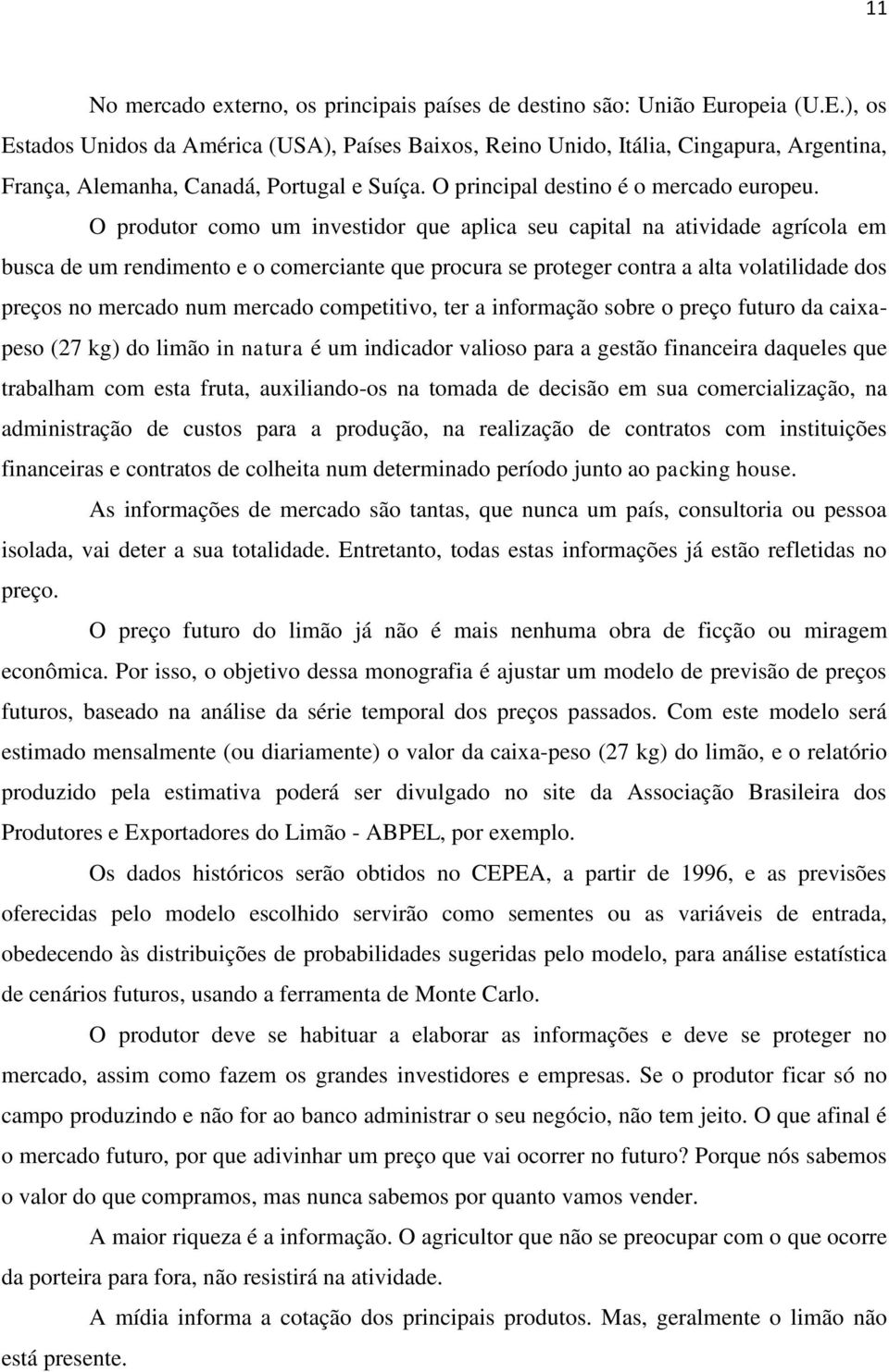 O produtor como um investidor que aplica seu capital na atividade agrícola em busca de um rendimento e o comerciante que procura se proteger contra a alta volatilidade dos preços no mercado num