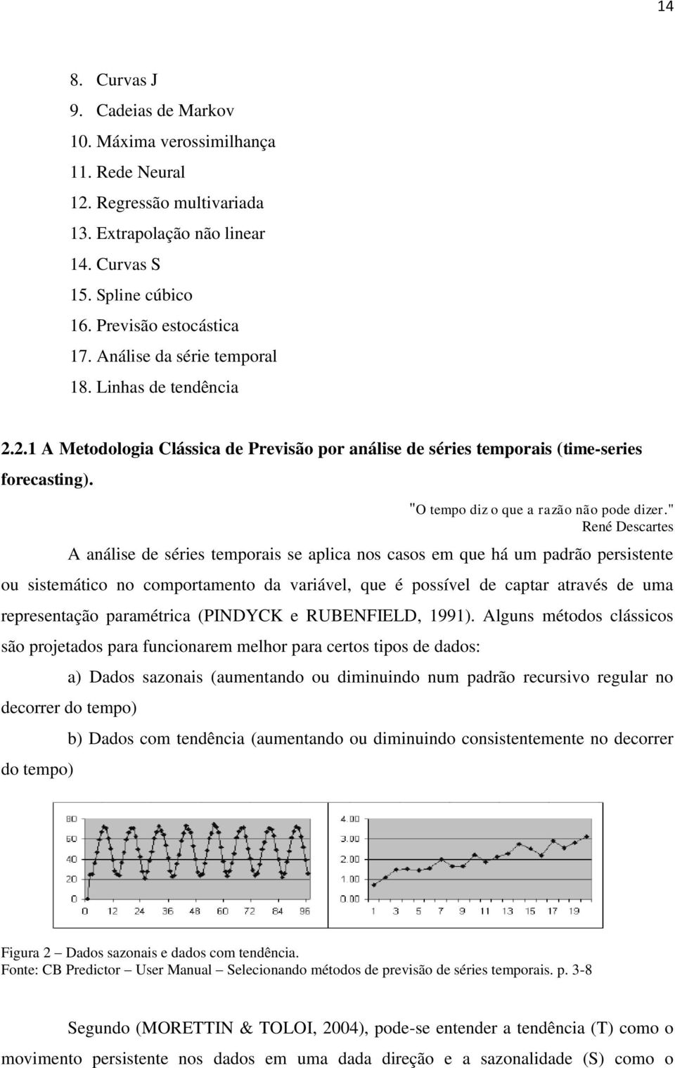 " René Descartes A análise de séries temporais se aplica nos casos em que há um padrão persistente ou sistemático no comportamento da variável, que é possível de captar através de uma representação