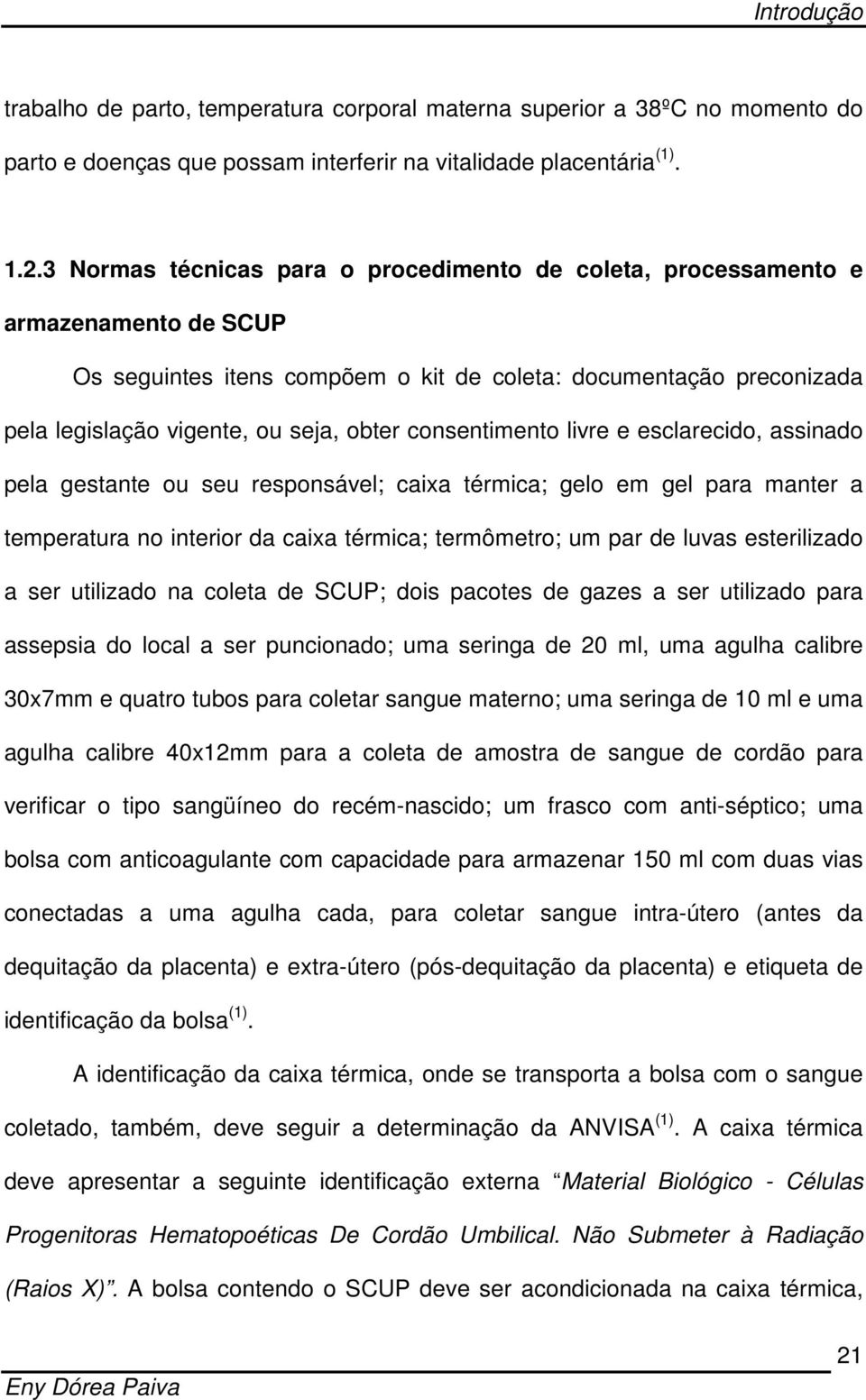 consentimento livre e esclarecido, assinado pela gestante ou seu responsável; caixa térmica; gelo em gel para manter a temperatura no interior da caixa térmica; termômetro; um par de luvas